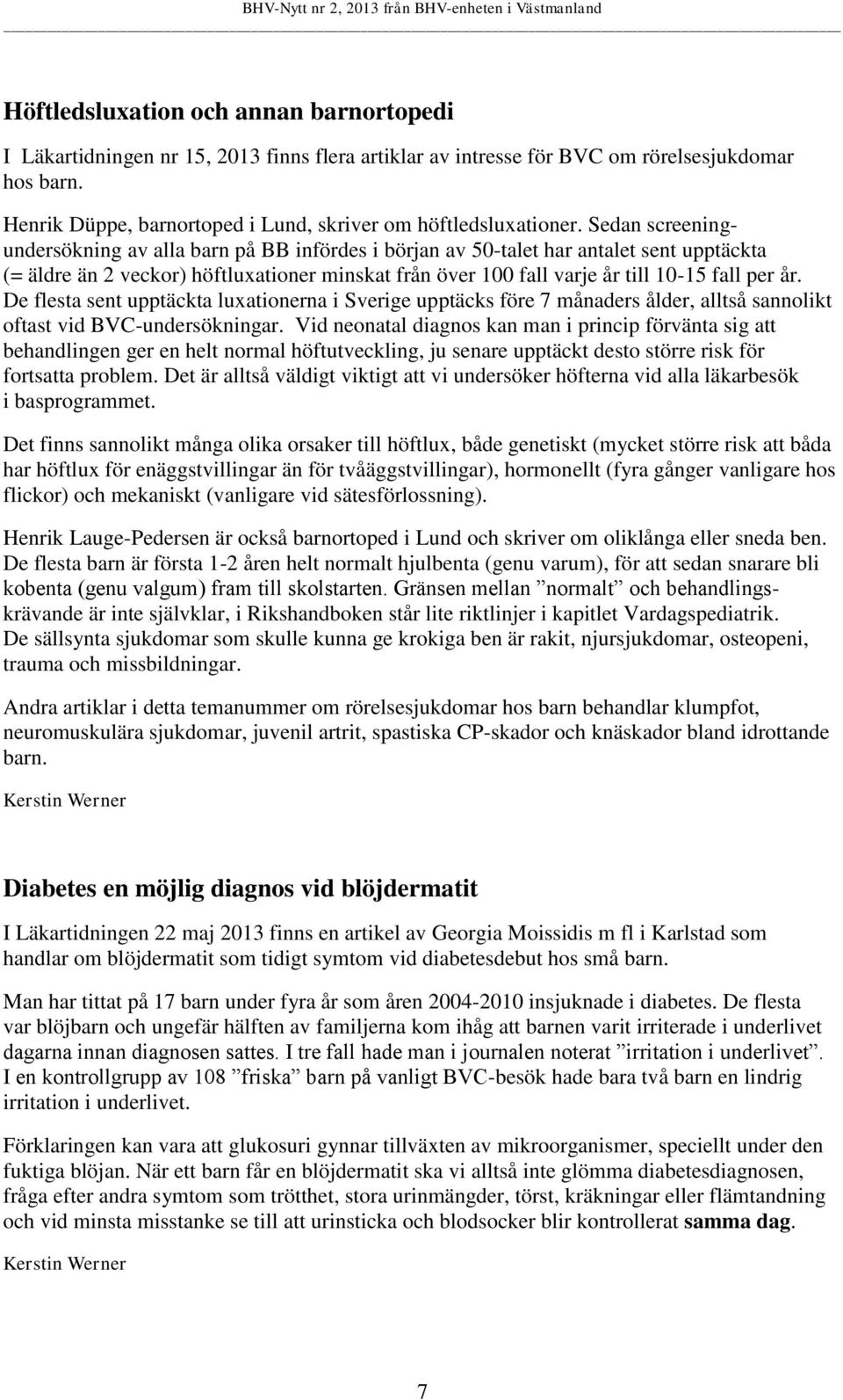 Sedan screeningundersökning av alla barn på BB infördes i början av 50-talet har antalet sent upptäckta (= äldre än 2 veckor) höftluxationer minskat från över 100 fall varje år till 10-15 fall per år.