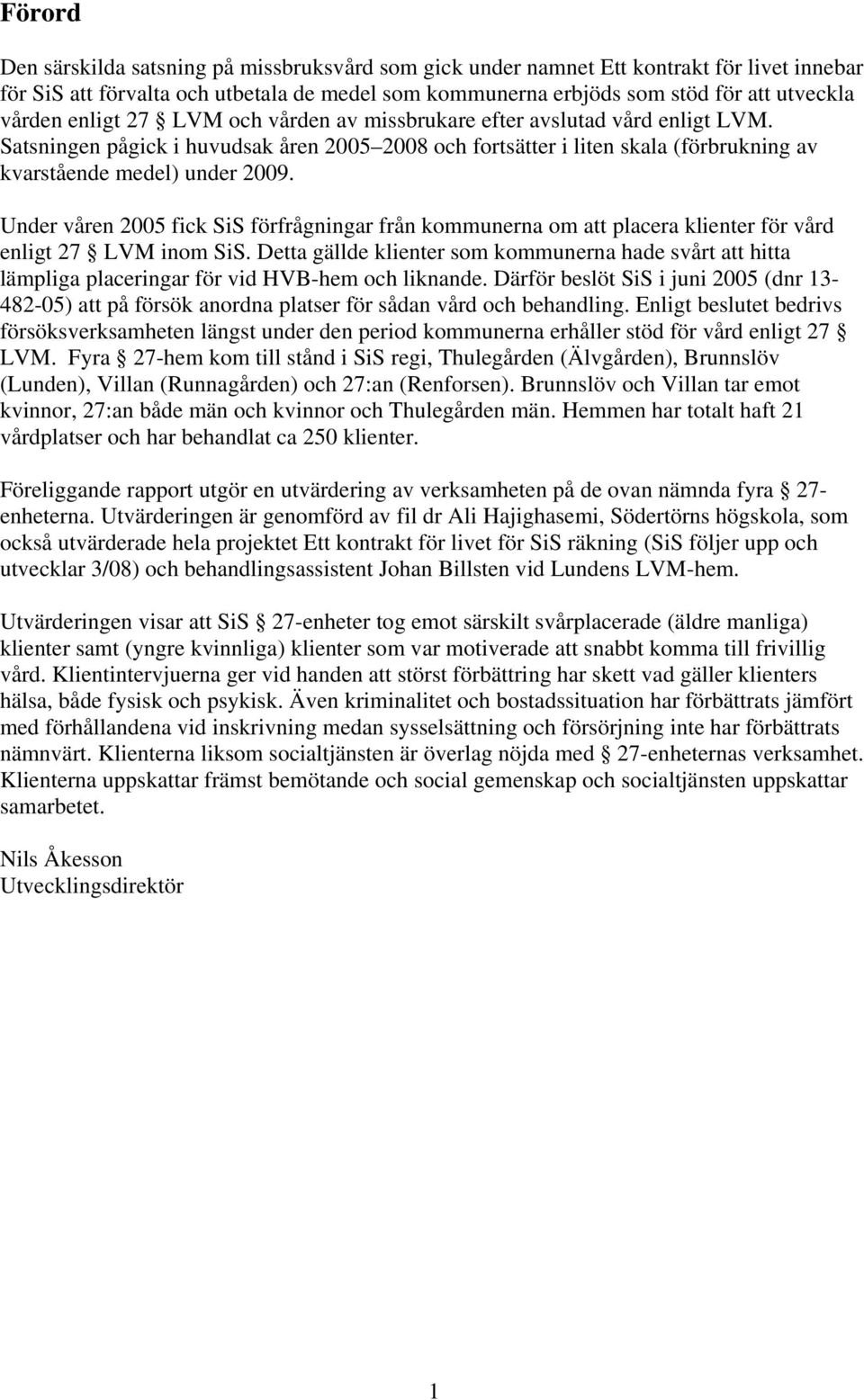 Under våren 2005 fick SiS förfrågningar från kommunerna om att placera klienter för vård enligt 27 LVM inom SiS.