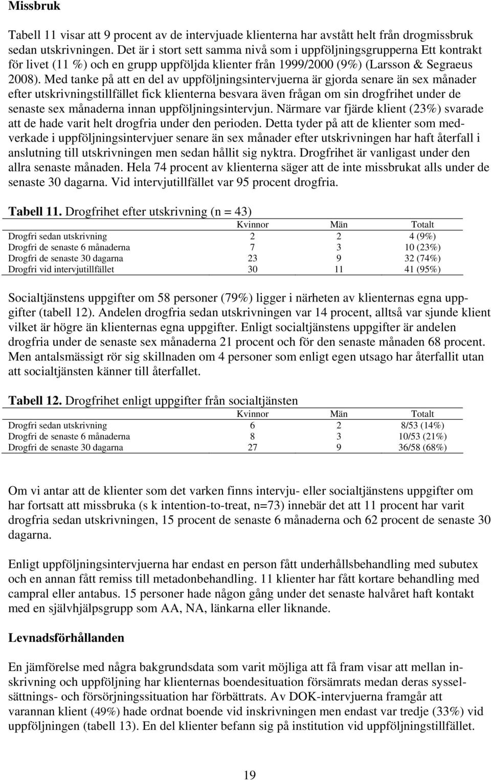 Med tanke på att en del av uppföljningsintervjuerna är gjorda senare än sex månader efter utskrivningstillfället fick klienterna besvara även frågan om sin drogfrihet under de senaste sex månaderna