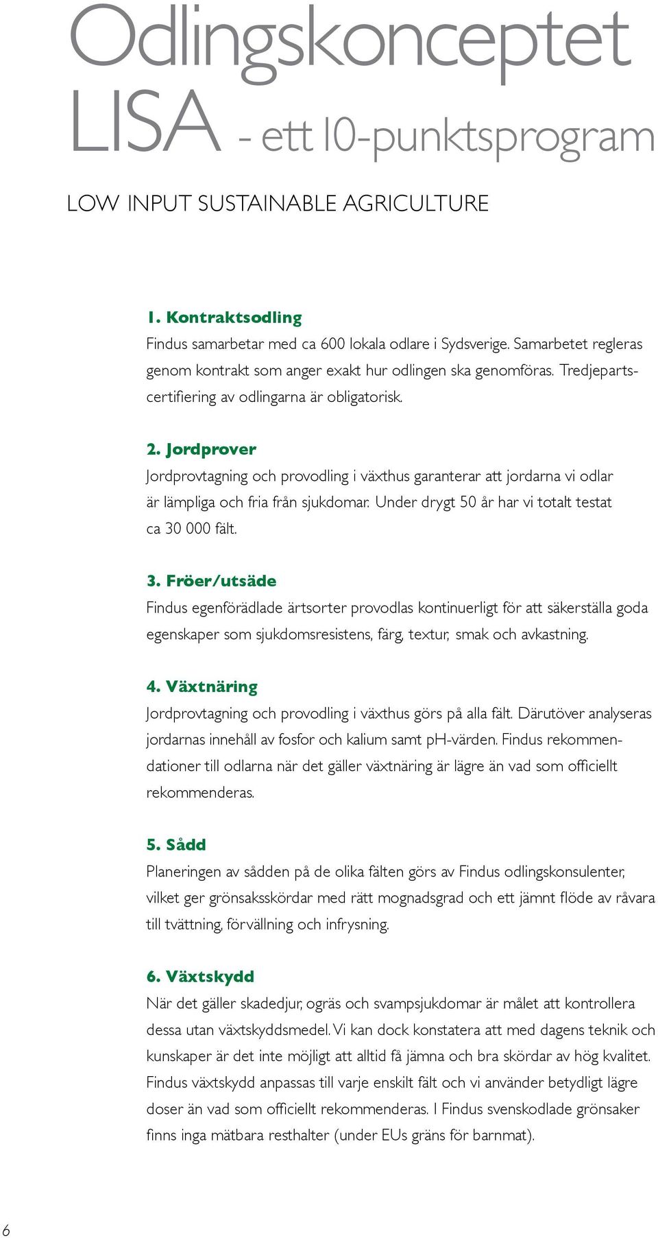 Jordprover Jordprovtagning och provodling i växthus garanterar att jordarna vi odlar är lämpliga och fria från sjukdomar. Under drygt 50 år har vi totalt testat ca 30