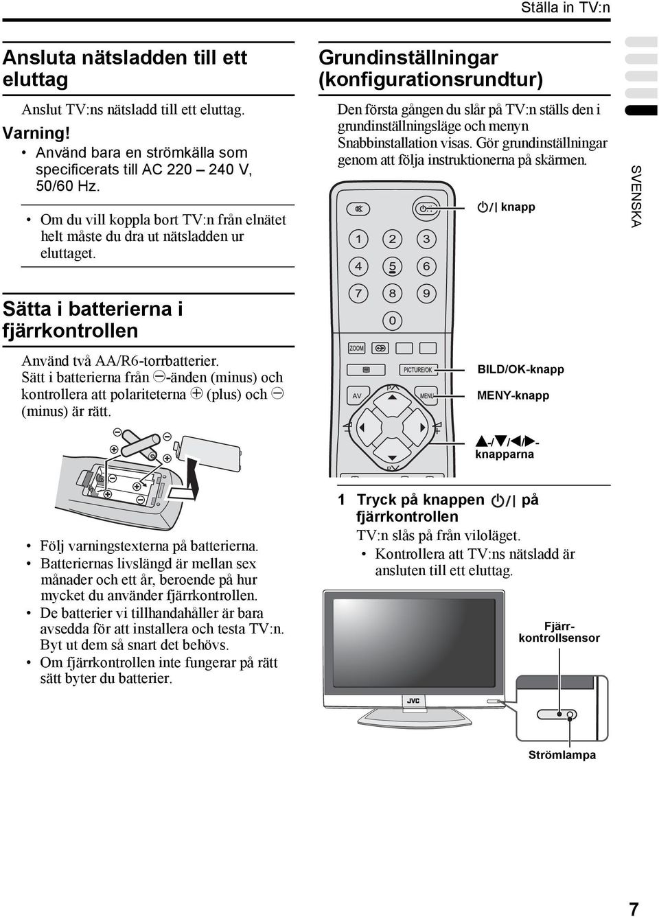 Grundinställningar (konfigurationsrundtur) Den första gången du slår på TV:n ställs den i grundinställningsläge och menyn Snabbinstallation visas.