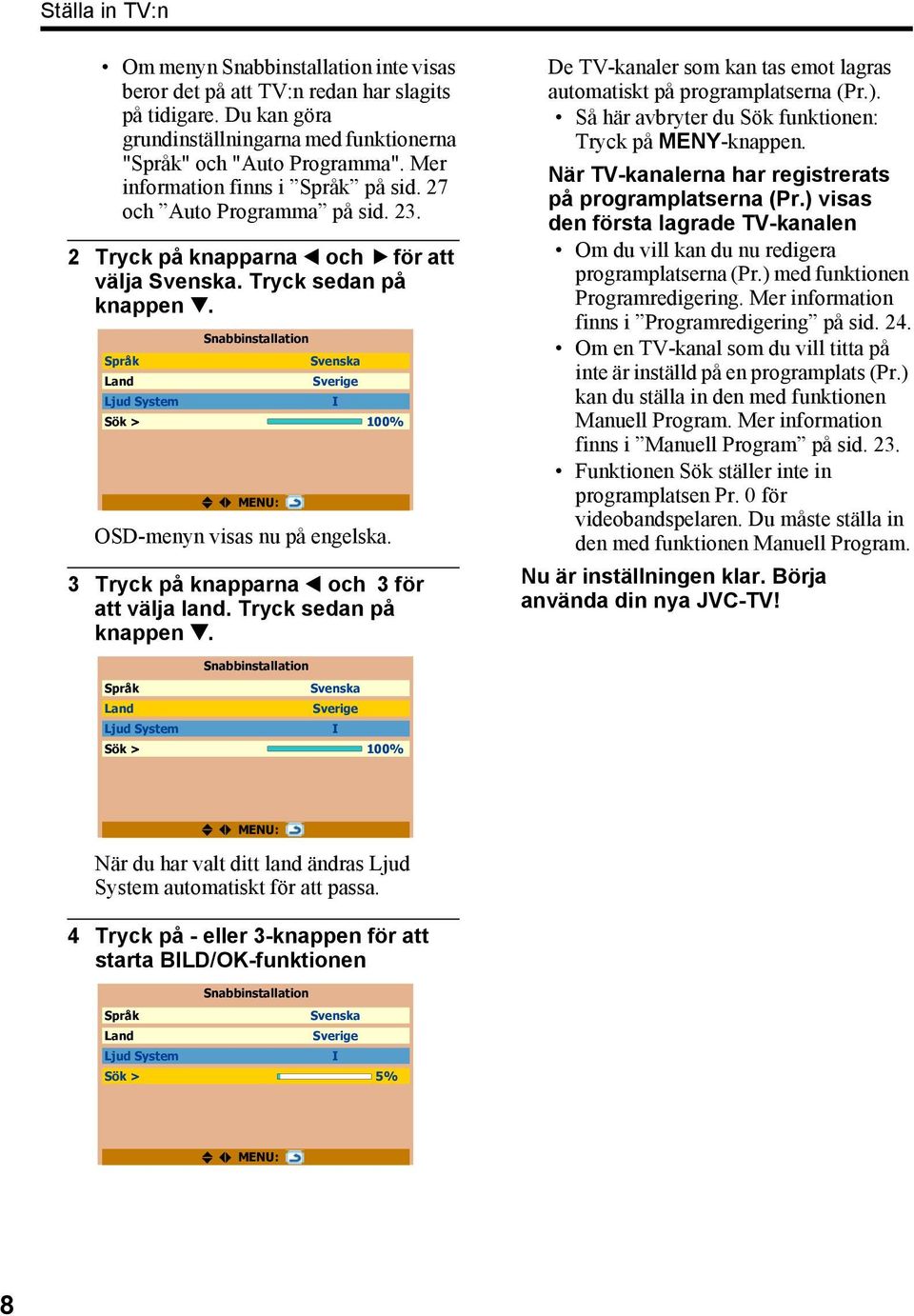 Snabbinstallation Språk Svenska Land Sverige Ljud System I Sök > 100% MENU: OSD-menyn visas nu på engelska. 3 Tryck på knapparna 2 och 3 för att välja land. Tryck sedan på knappen 4.