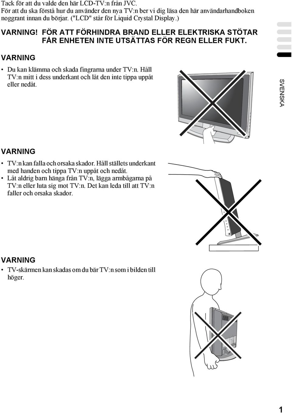 VARNING Du kan klämma och skada fingrarna under TV:n. Håll TV:n mitt i dess underkant och låt den inte tippa uppåt eller nedåt. SVENSKA VARNING TV:n kan falla och orsaka skador.