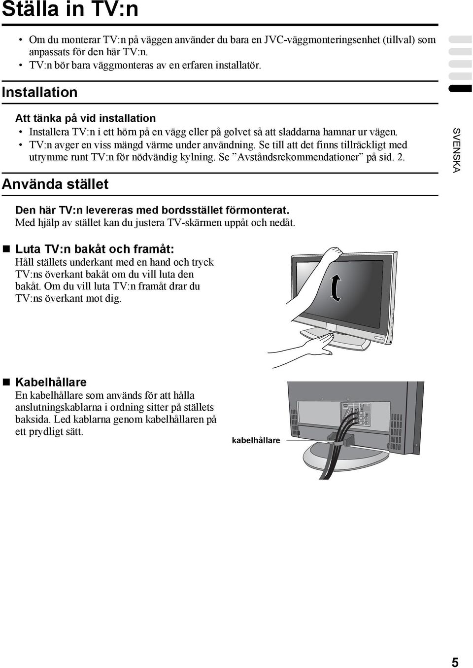 Se till att det finns tillräckligt med utrymme runt TV:n för nödvändig kylning. Se Avståndsrekommendationer på sid. 2. Använda stället SVENSKA Den här TV:n levereras med bordsstället förmonterat.