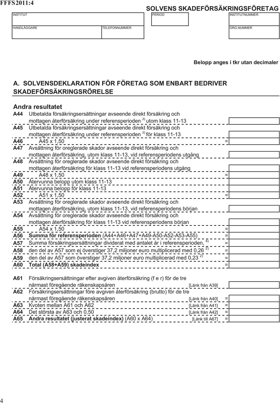 referensperioden 3) utom klass 11-13 A45 Utbetalda försäkringsersättningar avseende direkt försäkring och mottagen återförsäkring under referensperioden 3) för klass 11-13 A46 A45 x 1,50 = A47