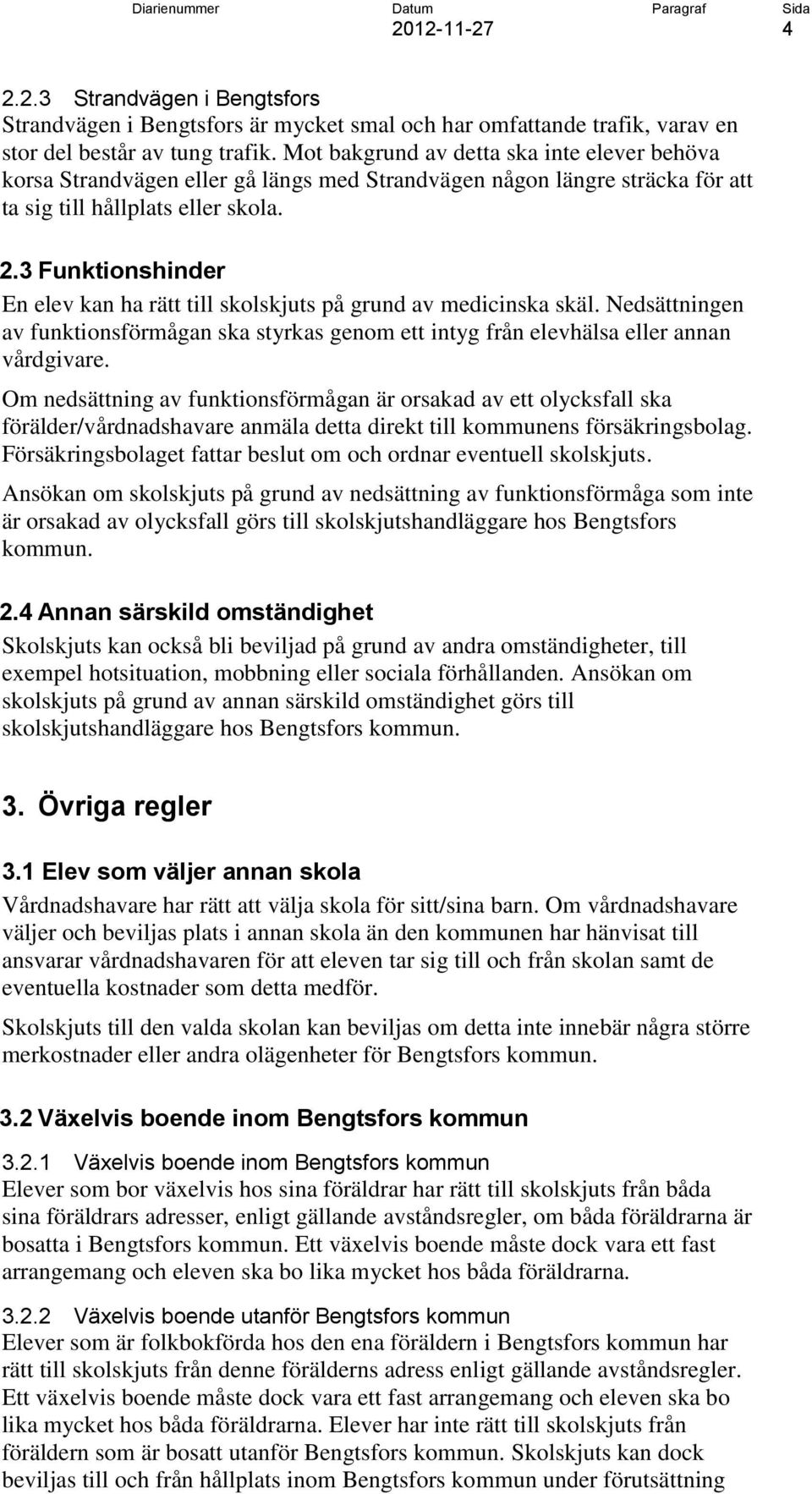 3 Funktionshinder En elev kan ha rätt till skolskjuts på grund av medicinska skäl. Nedsättningen av funktionsförmågan ska styrkas genom ett intyg från elevhälsa eller annan vårdgivare.