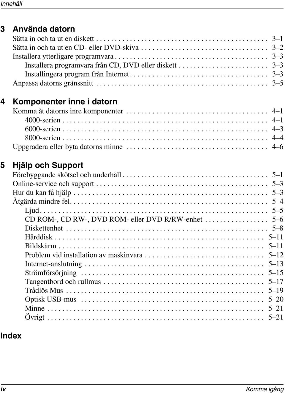 ............................................. 3 5 4 Komponenter inne i datorn Komma åt datorns inre komponenter...................................... 4 1 4000-serien....................................................... 4 1 6000-serien.