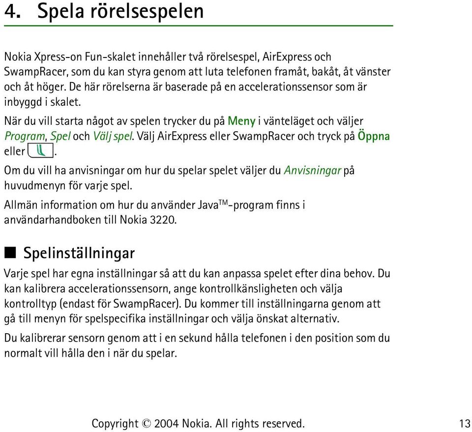 Välj AirExpress eller SwampRacer och tryck på Öppna eller. Om du vill ha anvisningar om hur du spelar spelet väljer du Anvisningar på huvudmenyn för varje spel.