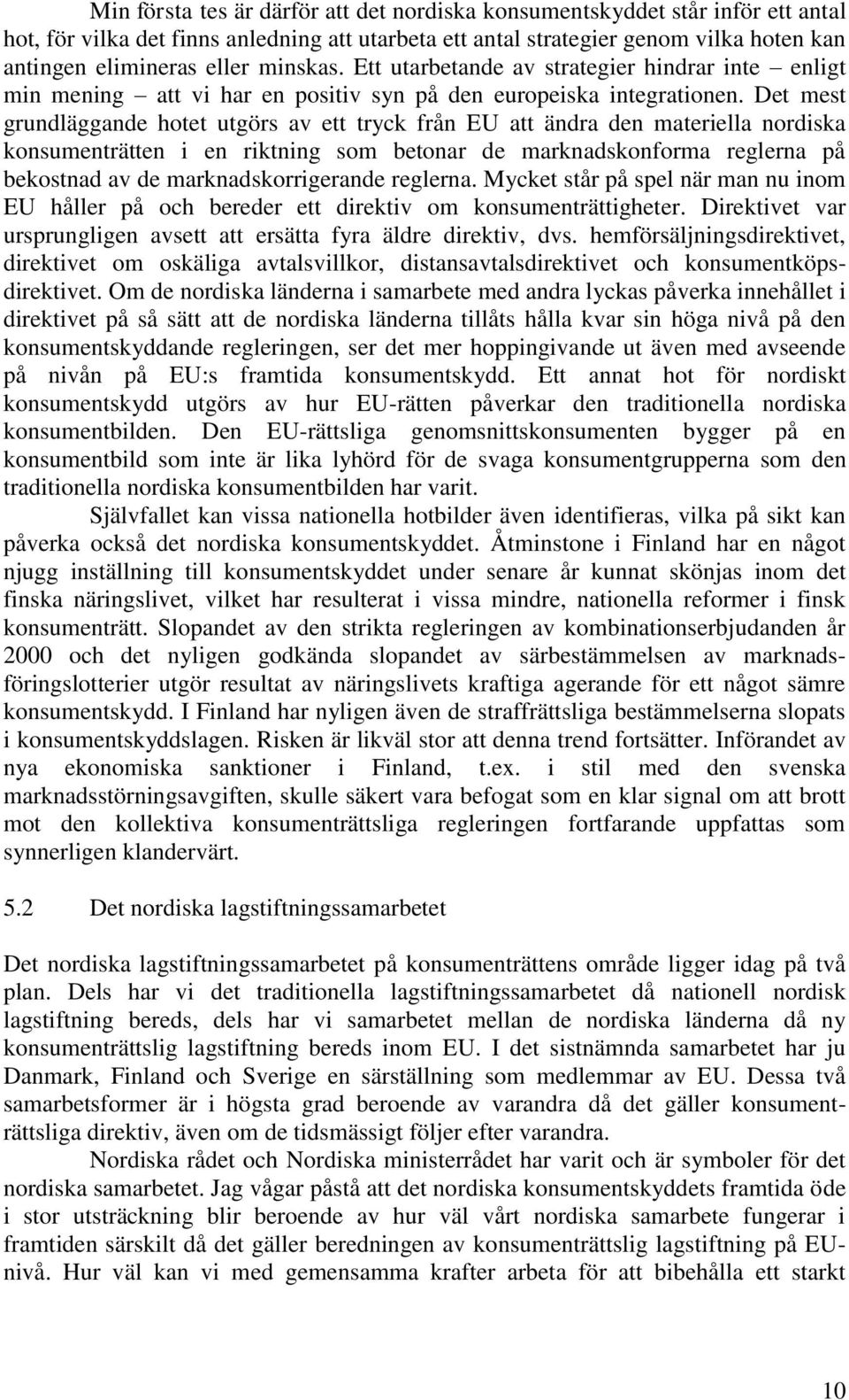 Det mest grundläggande hotet utgörs av ett tryck från EU att ändra den materiella nordiska konsumenträtten i en riktning som betonar de marknadskonforma reglerna på bekostnad av de