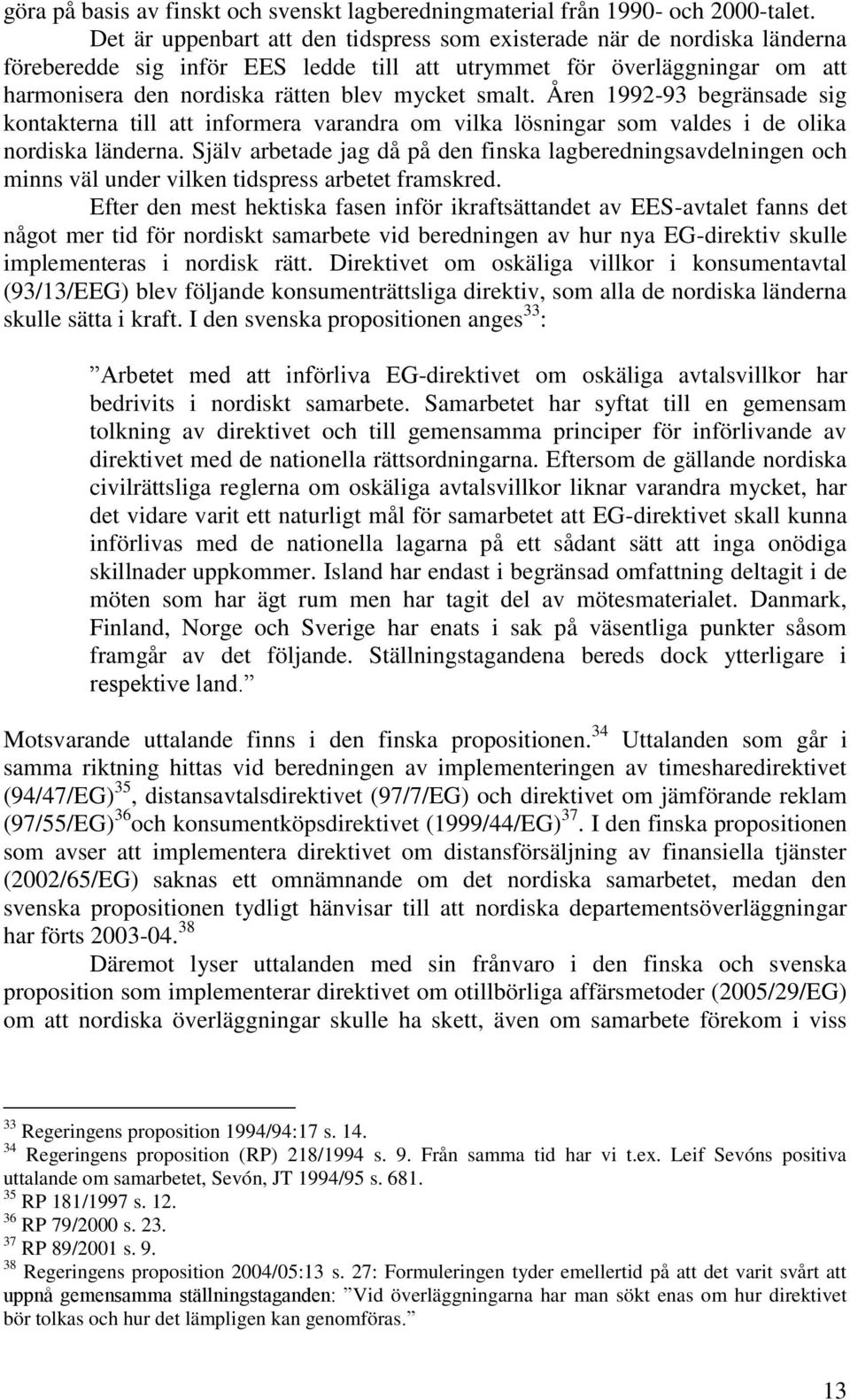 smalt. Åren 1992-93 begränsade sig kontakterna till att informera varandra om vilka lösningar som valdes i de olika nordiska länderna.