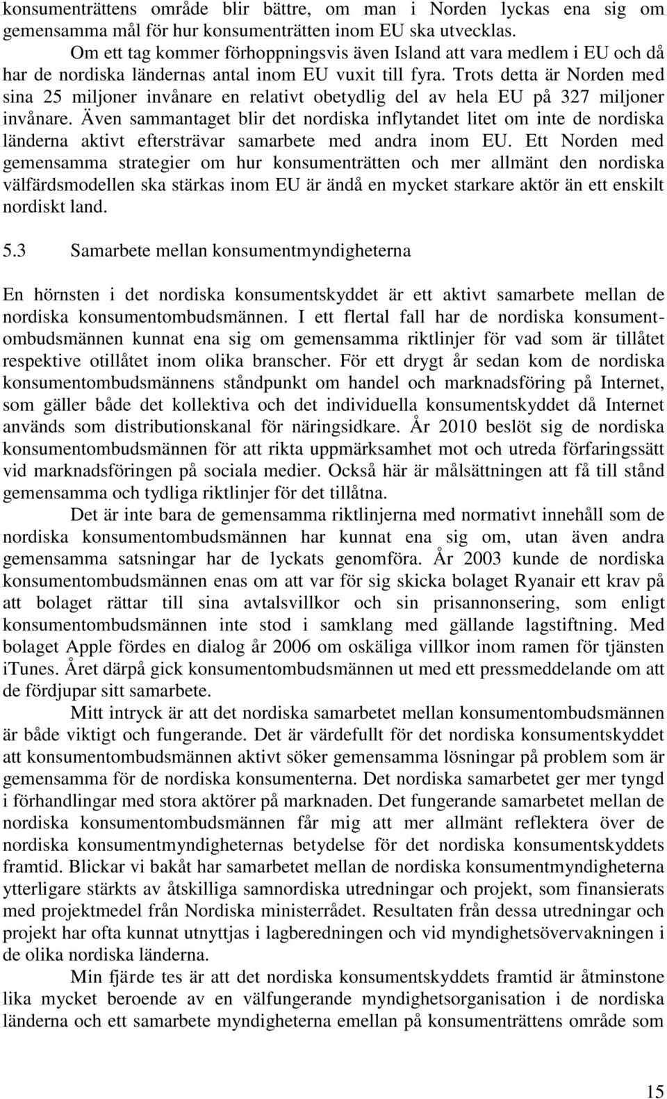 Trots detta är Norden med sina 25 miljoner invånare en relativt obetydlig del av hela EU på 327 miljoner invånare.