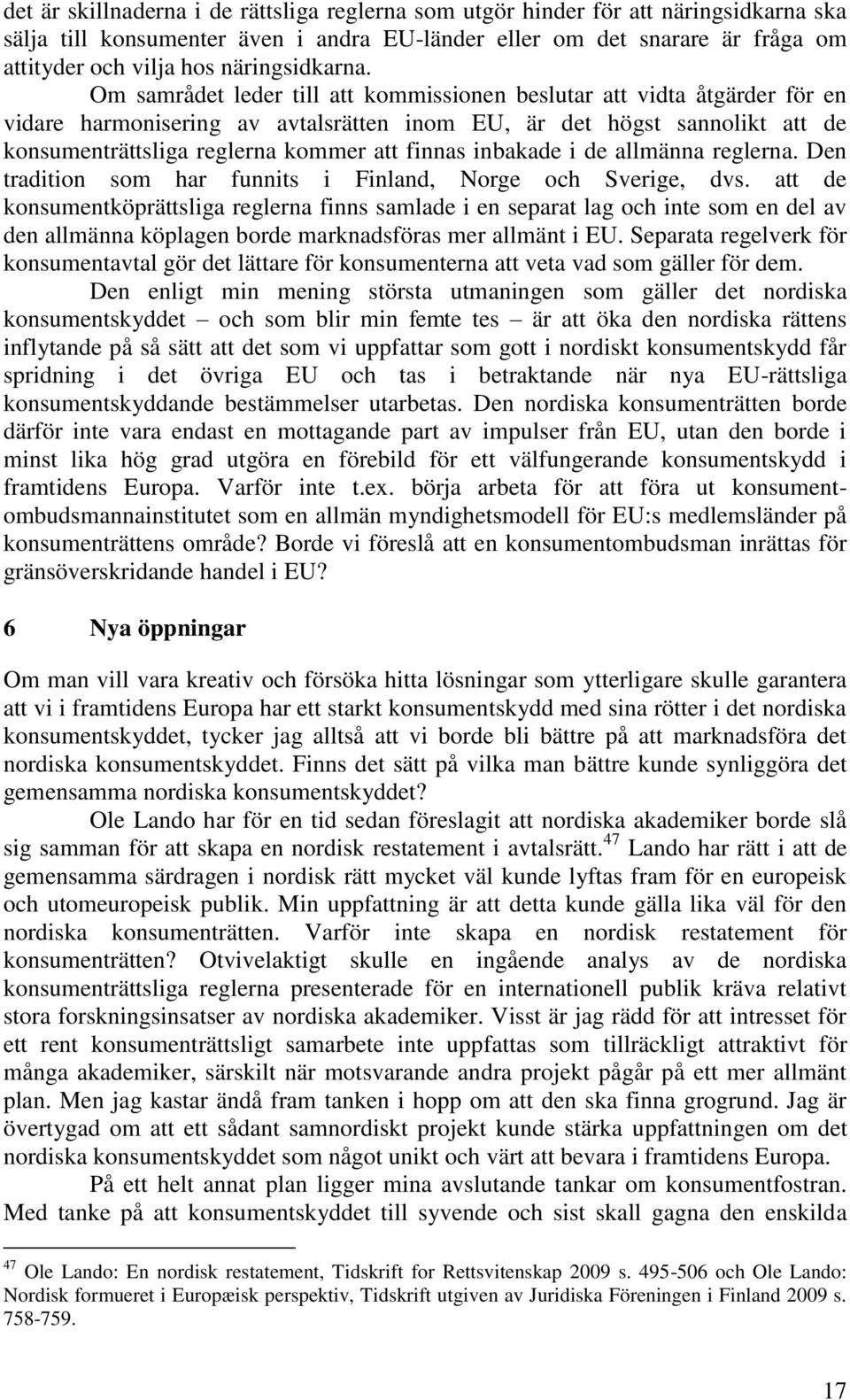 Om samrådet leder till att kommissionen beslutar att vidta åtgärder för en vidare harmonisering av avtalsrätten inom EU, är det högst sannolikt att de konsumenträttsliga reglerna kommer att finnas