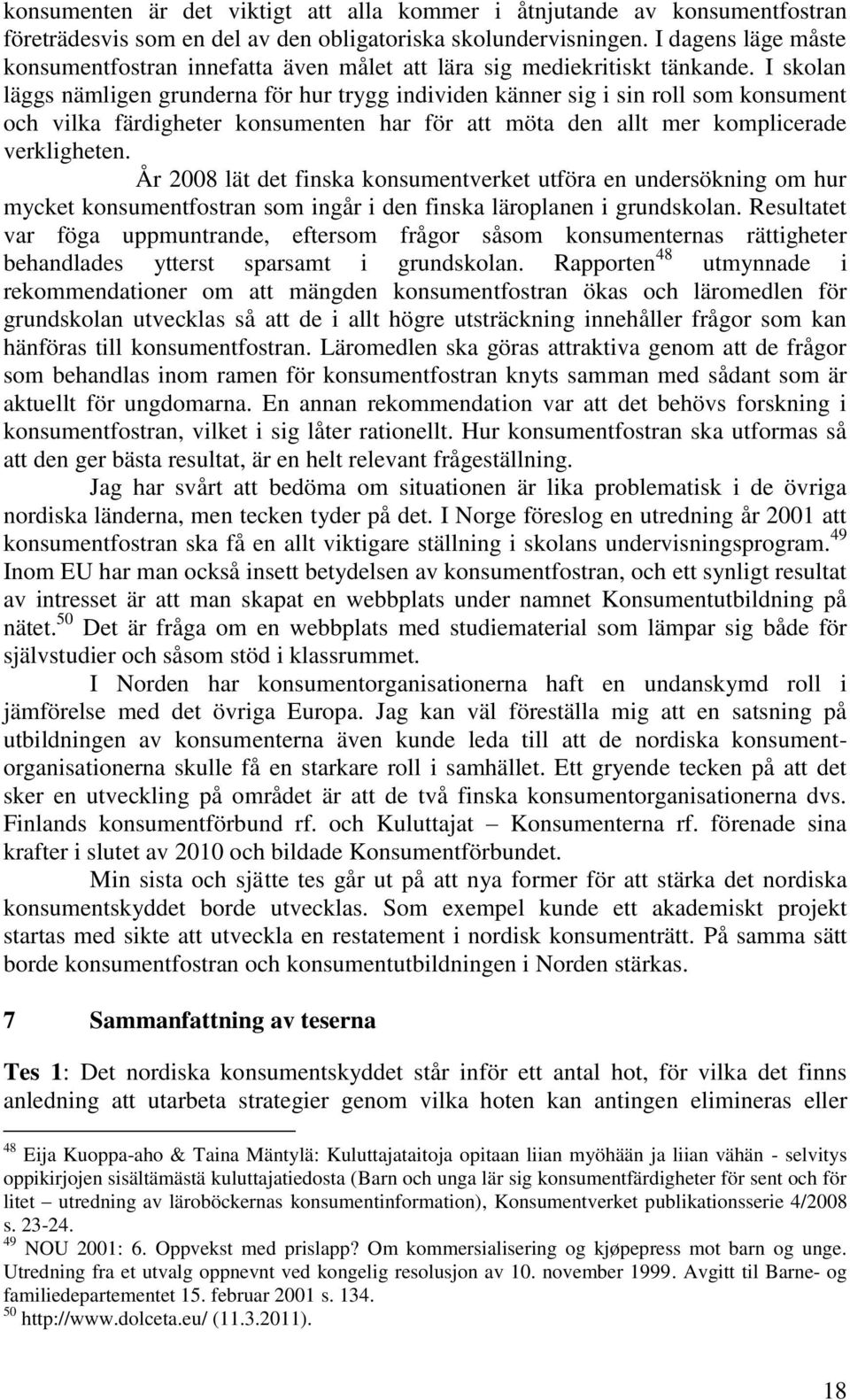 I skolan läggs nämligen grunderna för hur trygg individen känner sig i sin roll som konsument och vilka färdigheter konsumenten har för att möta den allt mer komplicerade verkligheten.