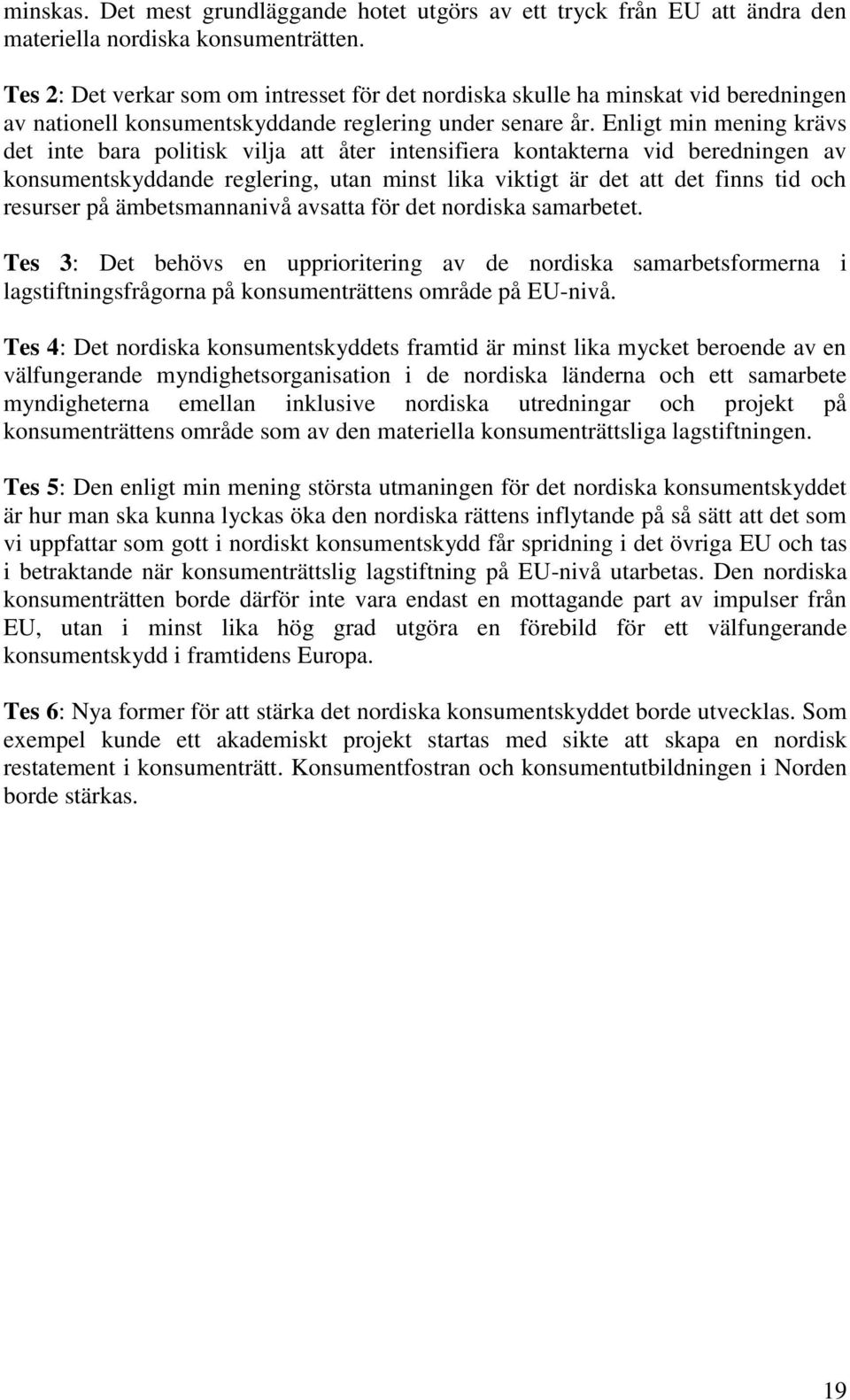 Enligt min mening krävs det inte bara politisk vilja att åter intensifiera kontakterna vid beredningen av konsumentskyddande reglering, utan minst lika viktigt är det att det finns tid och resurser