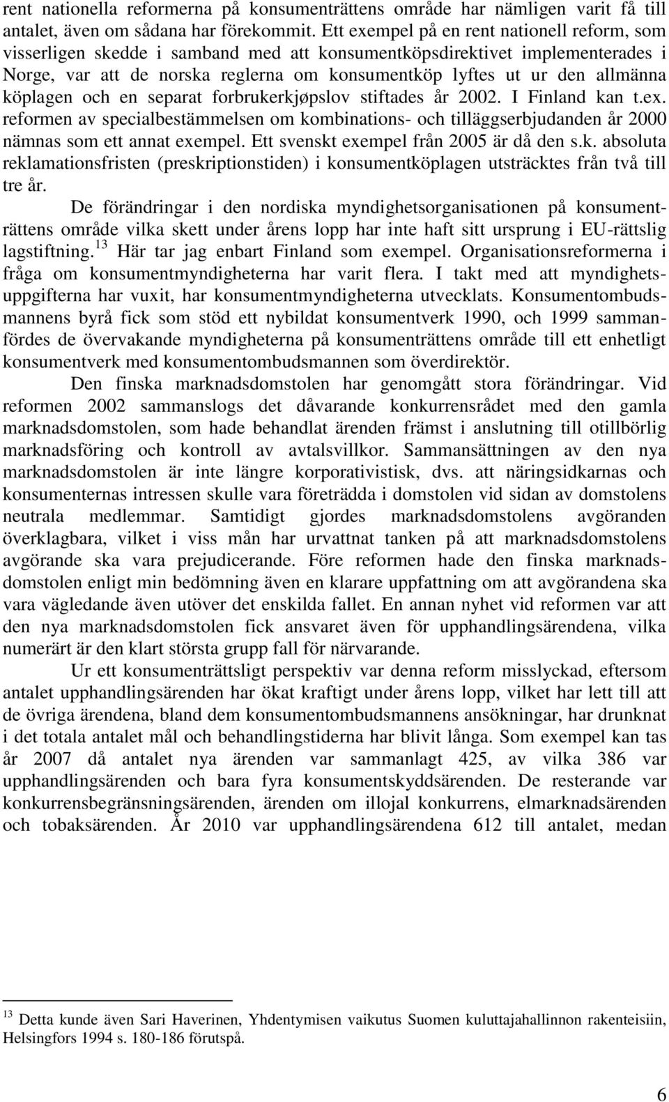 köplagen och en separat forbrukerkjøpslov stiftades år 2002. I Finland kan t.ex. reformen av specialbestämmelsen om kombinations- och tilläggserbjudanden år 2000 nämnas som ett annat exempel.