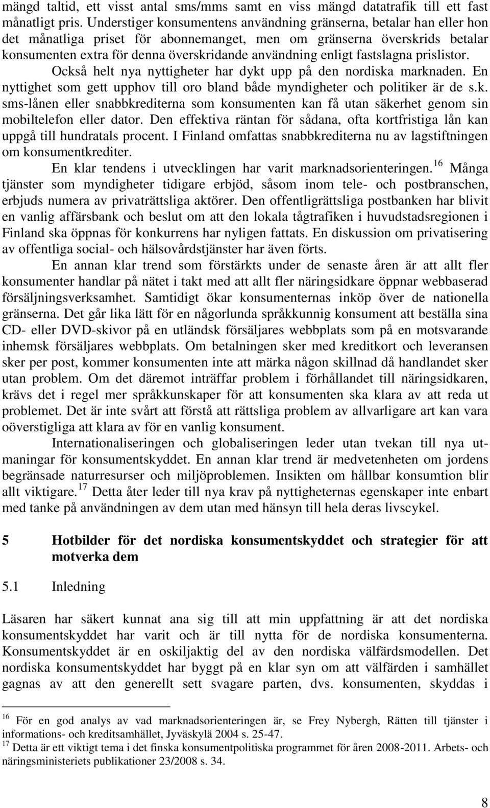 enligt fastslagna prislistor. Också helt nya nyttigheter har dykt upp på den nordiska marknaden. En nyttighet som gett upphov till oro bland både myndigheter och politiker är de s.k. sms-lånen eller snabbkrediterna som konsumenten kan få utan säkerhet genom sin mobiltelefon eller dator.