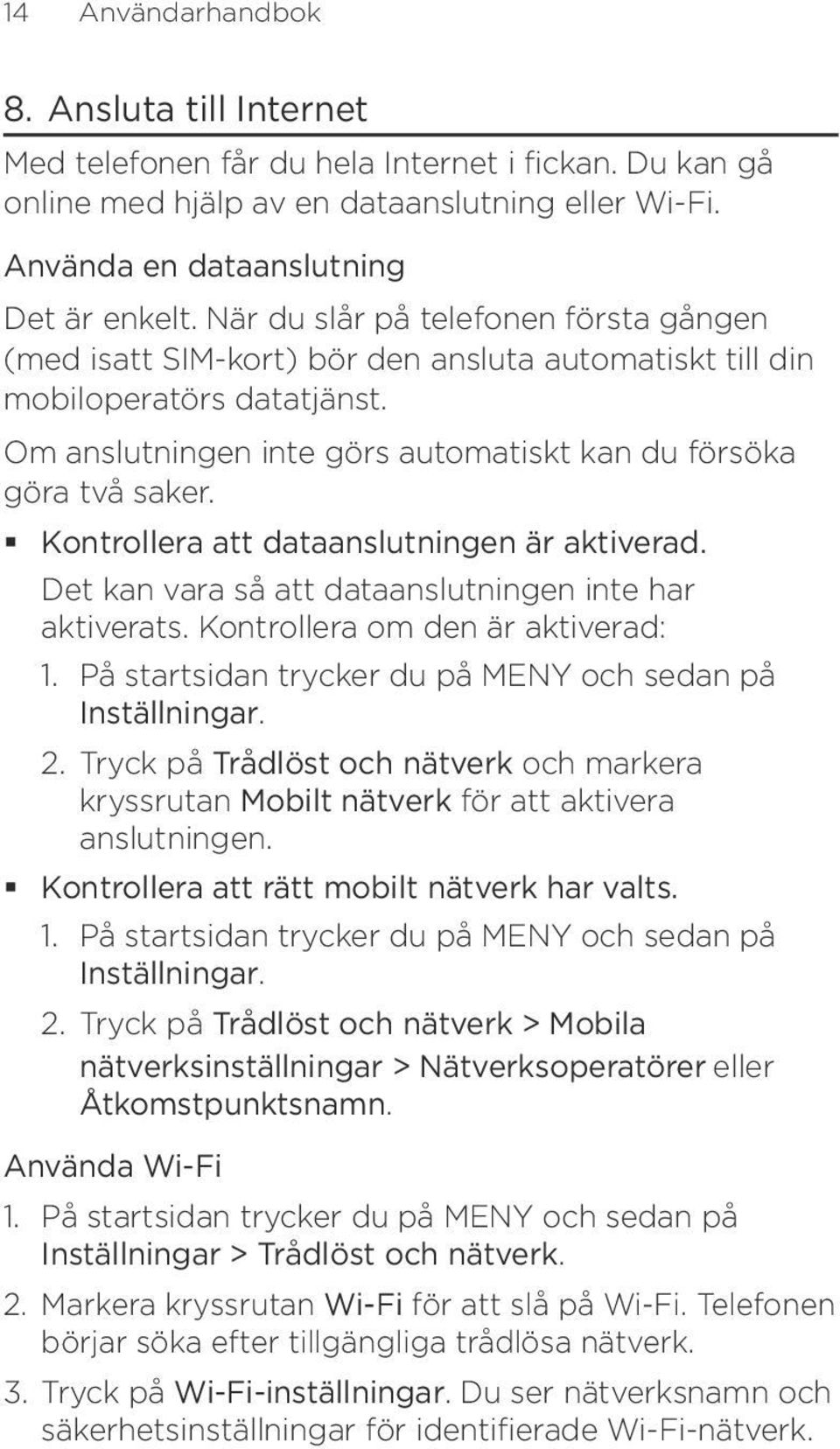 Kontrollera att dataanslutningen är aktiverad. Det kan vara så att dataanslutningen inte har aktiverats. Kontrollera om den är aktiverad: 1.