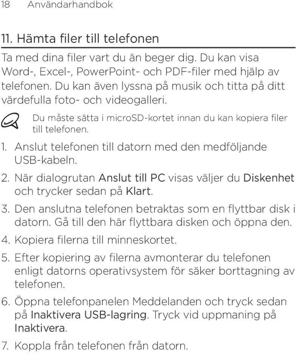 Anslut telefonen till datorn med den medföljande USB-kabeln. 2. När dialogrutan Anslut till PC visas väljer du Diskenhet och trycker sedan på Klart. 3.