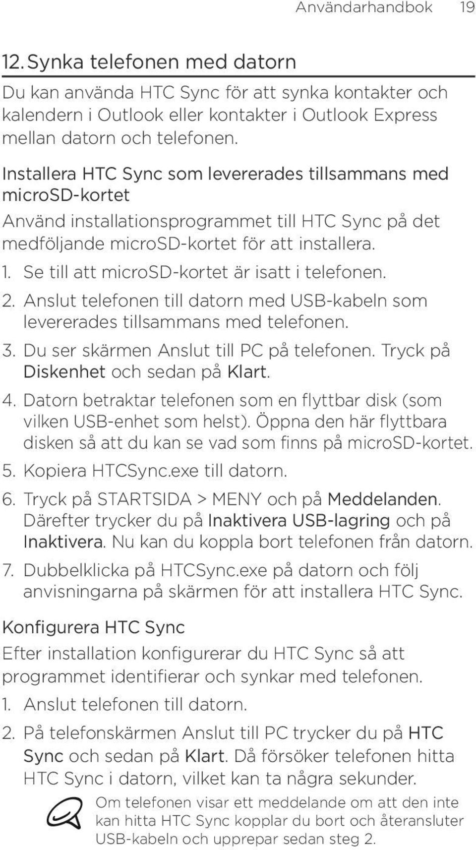 Se till att microsd-kortet är isatt i telefonen. 2. Anslut telefonen till datorn med USB-kabeln som levererades tillsammans med telefonen. 3. Du ser skärmen Anslut till PC på telefonen.