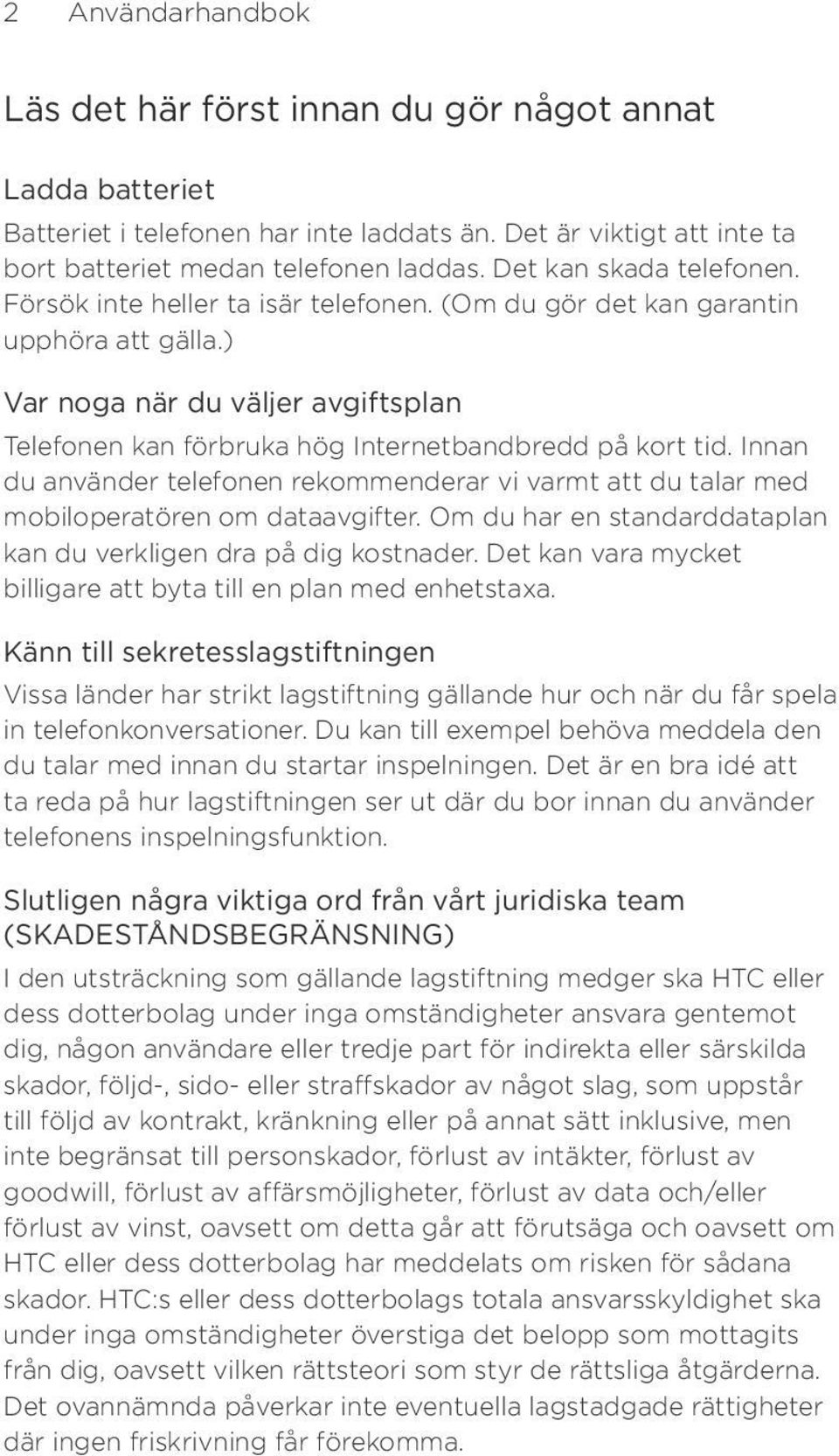 ) Var noga när du väljer avgiftsplan Telefonen kan förbruka hög Internetbandbredd på kort tid. Innan du använder telefonen rekommenderar vi varmt att du talar med mobiloperatören om dataavgifter.