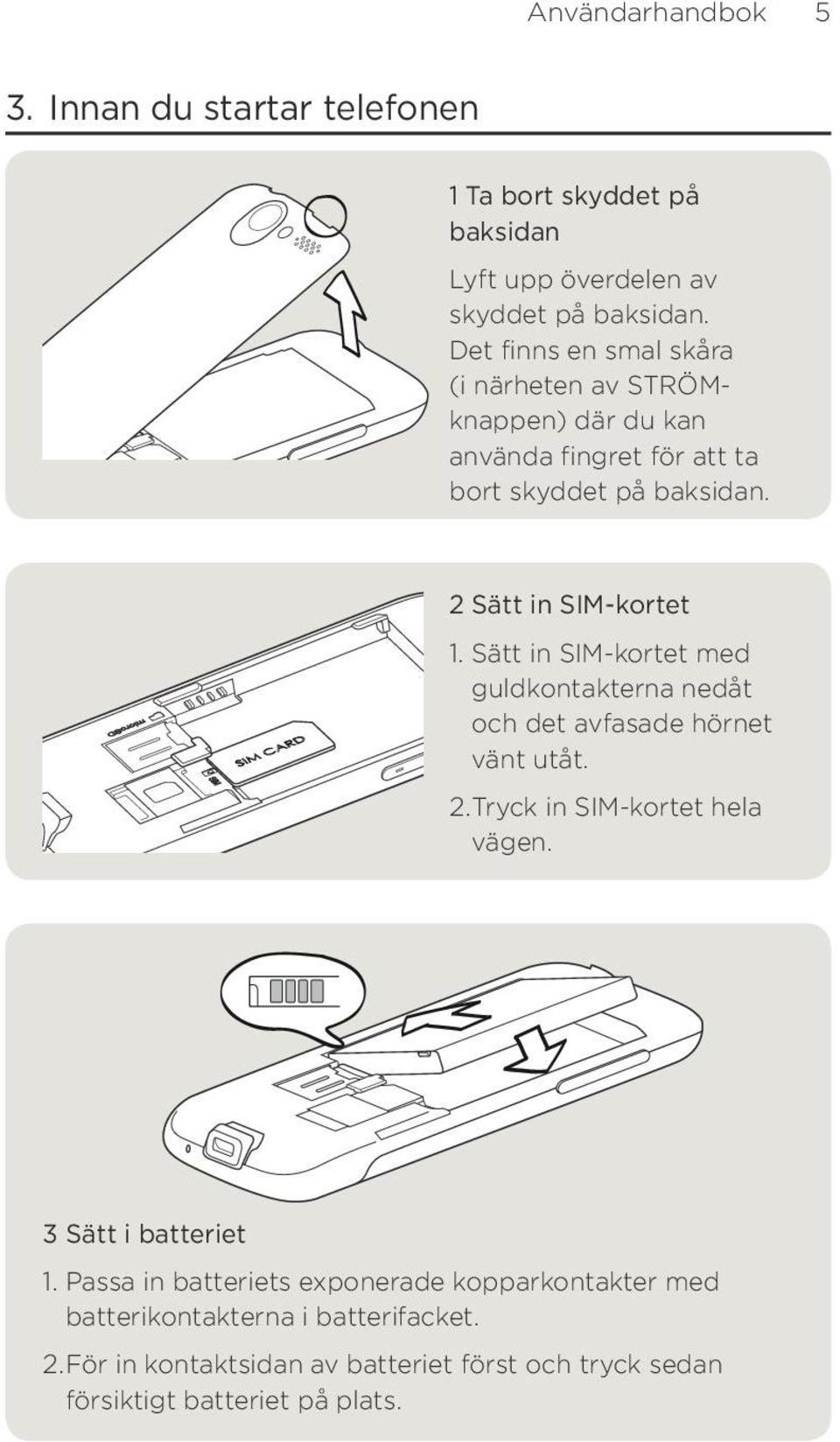 Sätt in SIM-kortet med guldkontakterna nedåt och det avfasade hörnet vänt utåt.. Tryck in SIM-kortet hela vägen. 3 Sätt i batteriet 1.