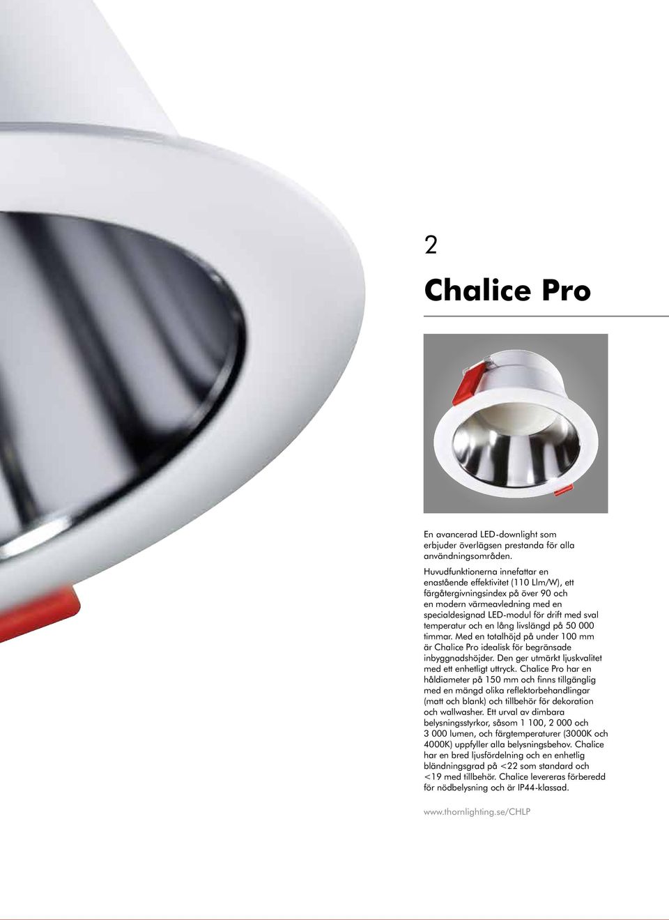 och en lång livslängd på 50 000 timmar. Med en totalhöjd på under 100 mm är Chalice Pro idealisk för begränsade inbyggnadshöjder. Den ger utmärkt ljuskvalitet med ett enhetligt uttryck.