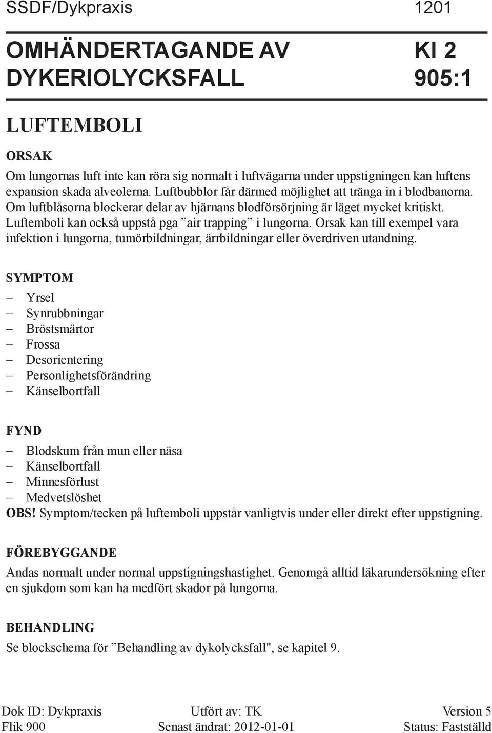 Luftemboli kan också uppstå pga air trap ping i lungorna. Orsak kan till exempel vara infektion i lungorna, tumörbildningar, ärr bild ningar eller överdriven utandning.