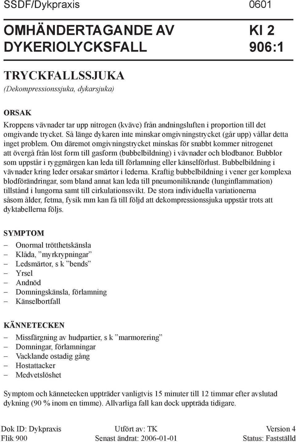 Om däremot omgivningstrycket minskas för snabbt kommer nitrogenet att övergå från löst form till gasform (bubbelbildning) i vävna der och blodbanor.