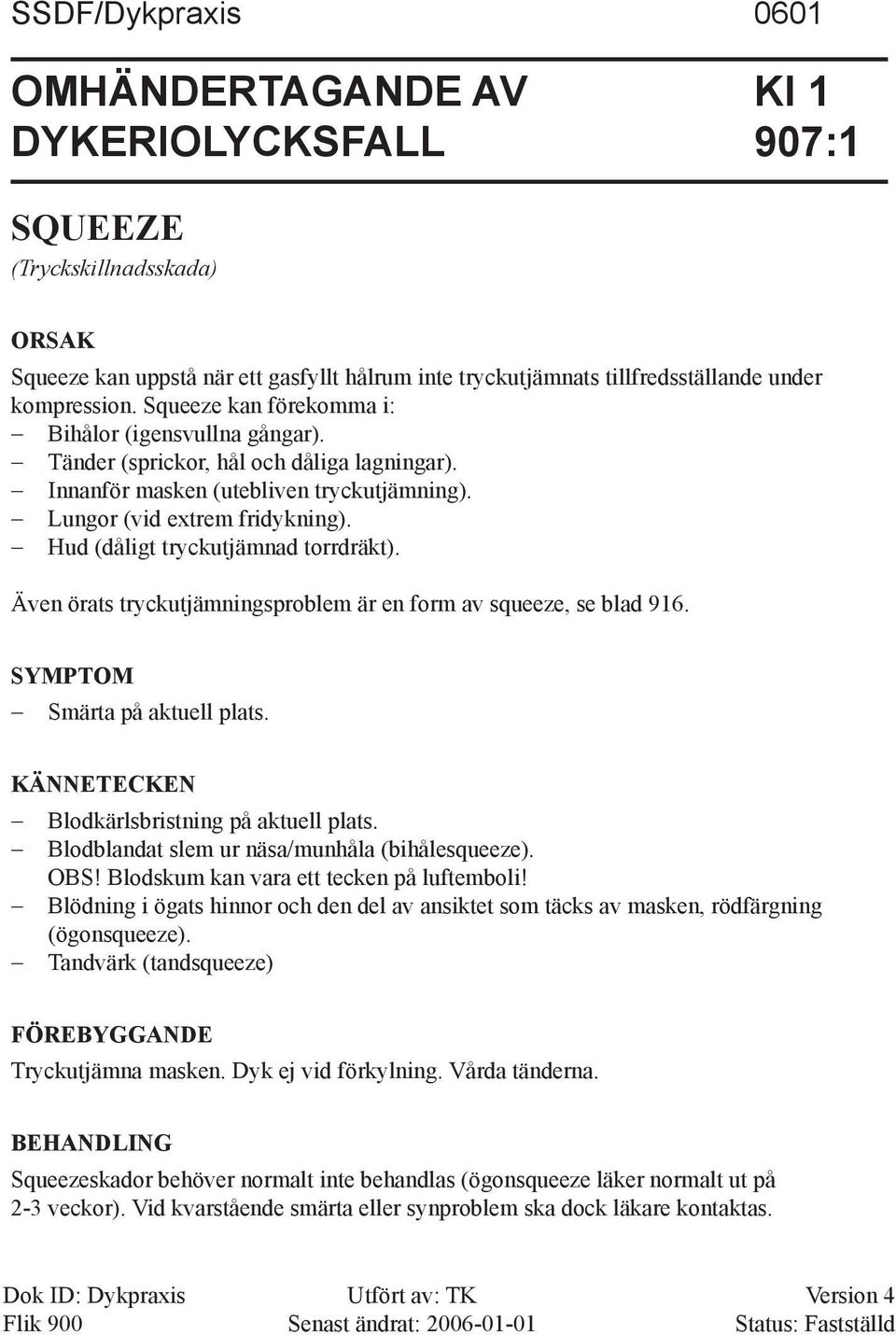 Hud (dåligt tryckutjämnad torrdräkt). Även örats tryckutjämningsproblem är en form av squeeze, se blad 916. SYMPTOM Smärta på aktuell plats. KÄNNETECKEN Blodkärlsbristning på aktuell plats.