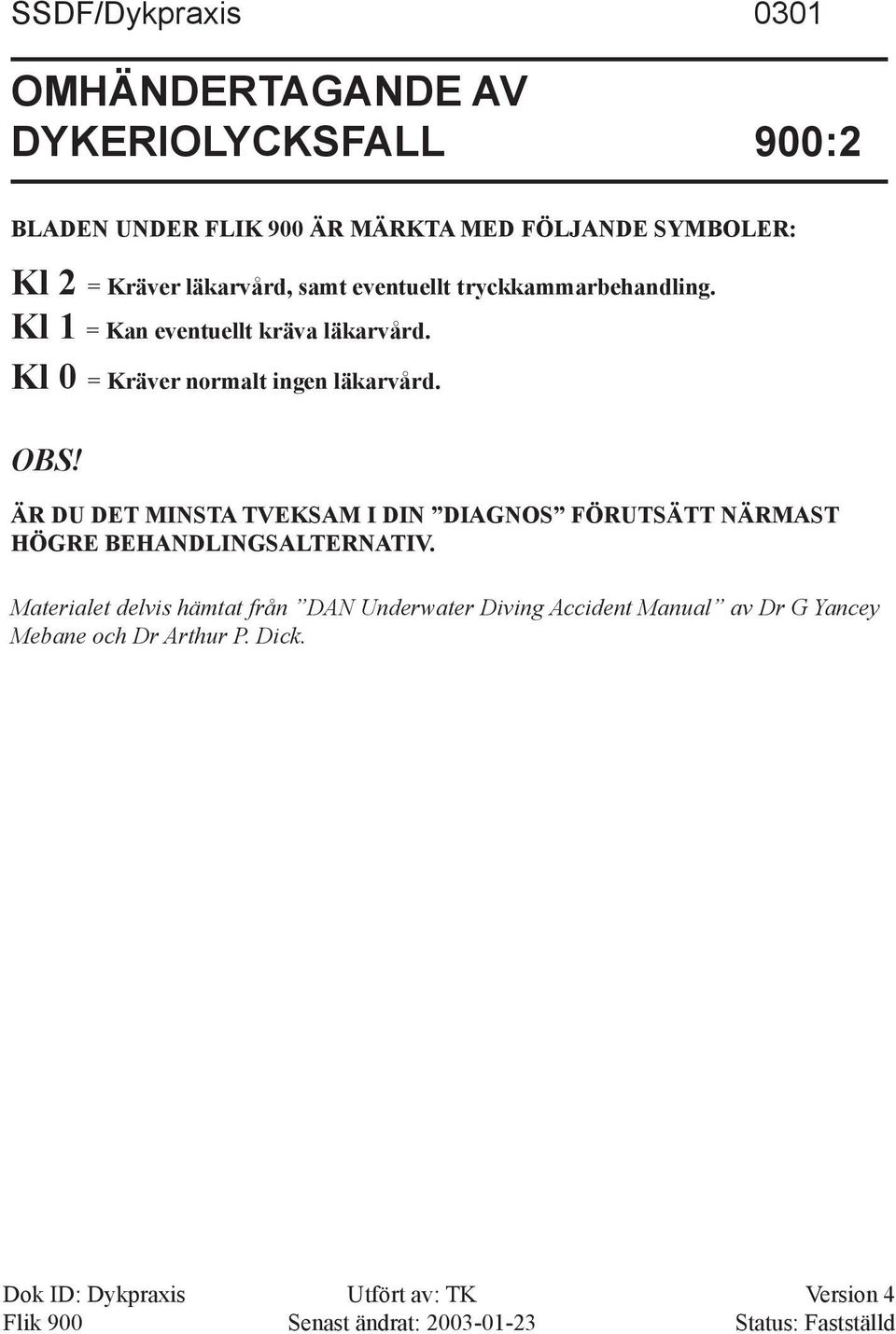 Kl 0 = Kräver normalt ingen läkarvård. OBS! ÄR DU DET MINSTA TVEKSAM I DIN DIAGNOS FÖRUTSÄTT NÄRMAST HÖGRE SALTERNATIV.