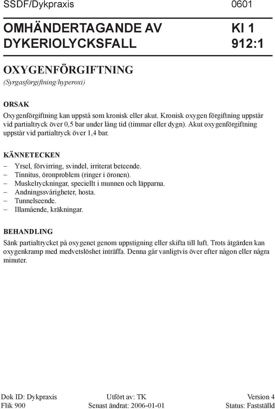 KÄNNETECKEN Yrsel, förvirring, svindel, irriterat beteende. Tinnitus, öronproblem (ringer i öronen). Muskelryckningar, speciellt i munnen och läpparna. Andningssvårigheter, hosta.