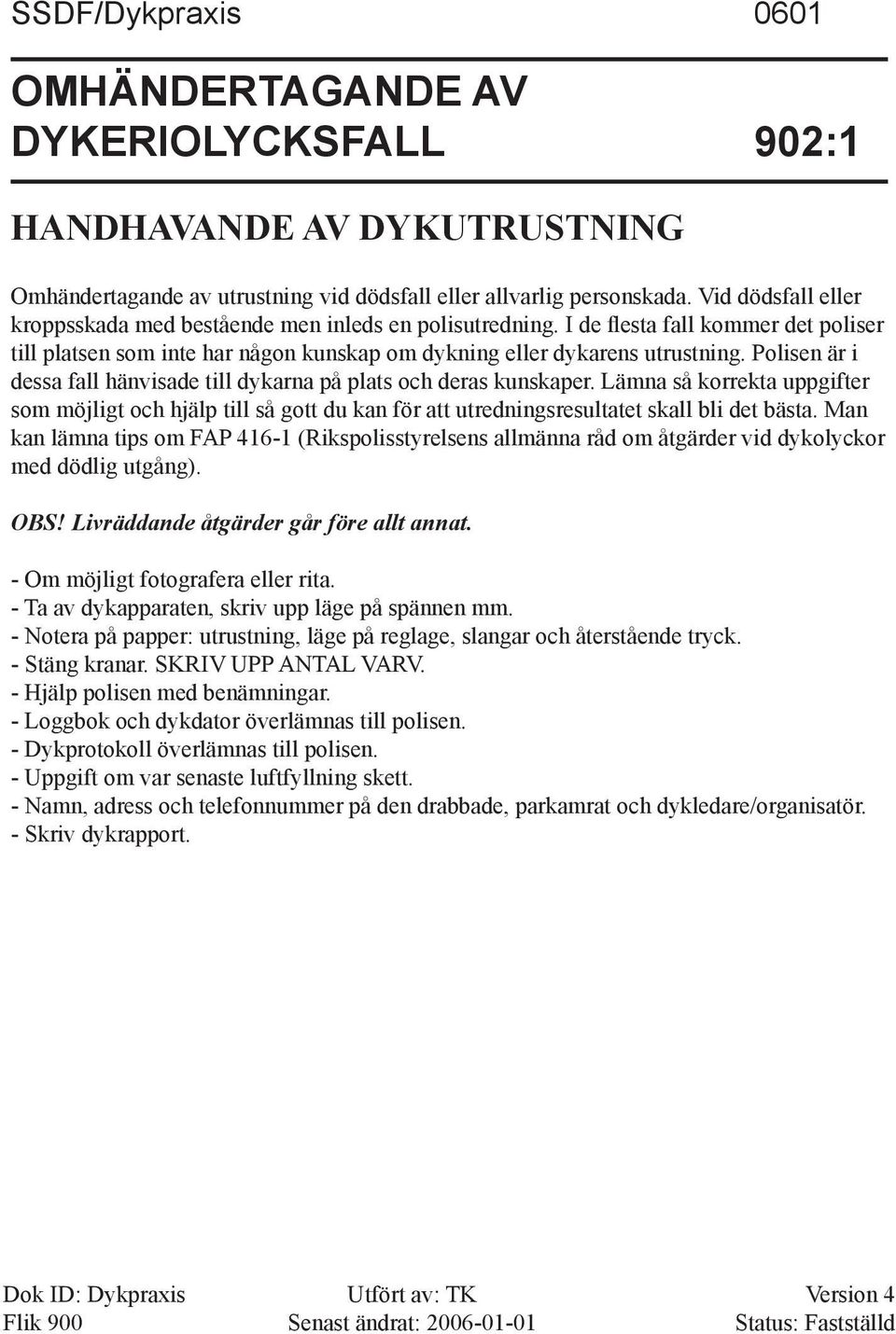 Polisen är i dessa fall hänvisade till dykarna på plats och deras kun skaper. Lämna så korrekta uppgifter som möjligt och hjälp till så gott du kan för att utredningsresultatet skall bli det bästa.