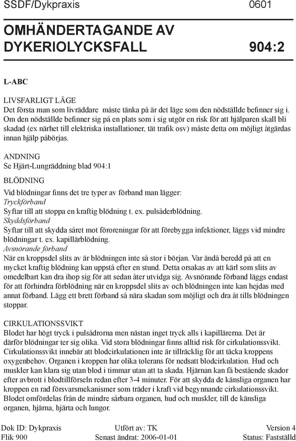 hjälp påbörjas. ANDNING Se Hjärt-Lungräddning blad 904:1 BLÖDNING Vid blödningar finns det tre typer av förband man lägger: Tryckförband Syftar till att stoppa en kraftig blödning t. ex.