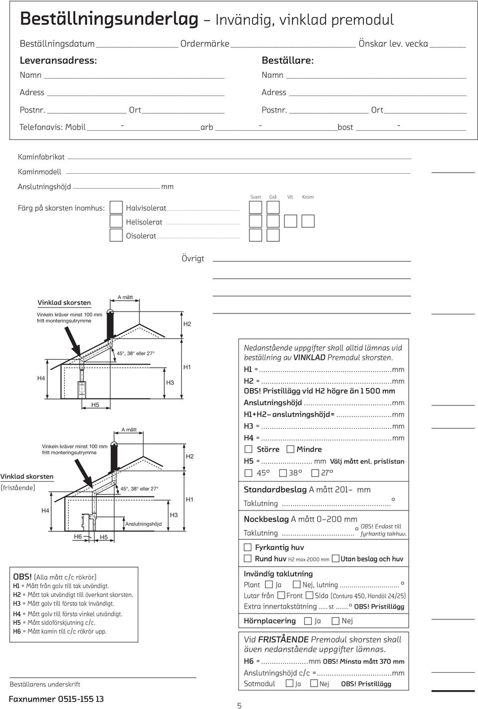 mått Vinkeln kräver minst 100 mm fritt monteringsutrymme Vinklad skorsten (fristående) Beställarens underskrift Vinkeln kräver minst 100 mm fritt monteringsutrymme Faxnummer 0515155 13 45, 38 eller