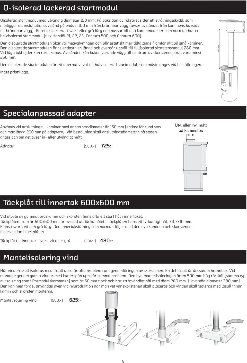 Röret är lackerat i svart eller grå färg och passar till alla kaminmodeller som normalt har en halvisolerad startmodul (t ex Handöl 21, 22, 23, Contura 500 och Contura 600).