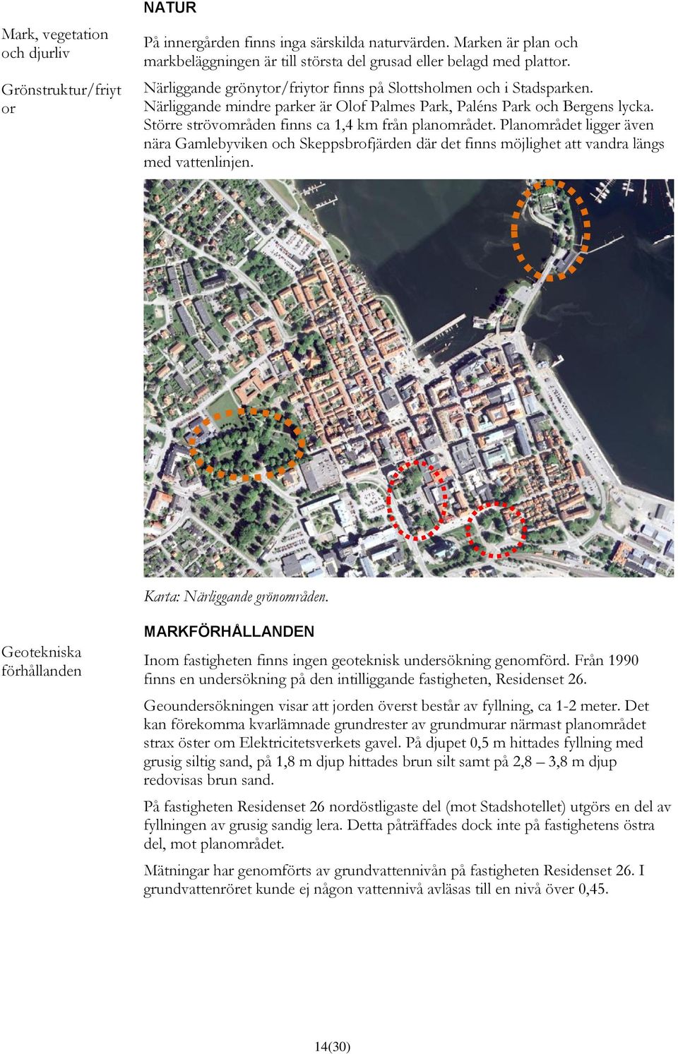 Större strövområden finns ca 1,4 km från planområdet. Planområdet ligger även nära Gamlebyviken och Skeppsbrofjärden där det finns möjlighet att vandra längs med vattenlinjen.