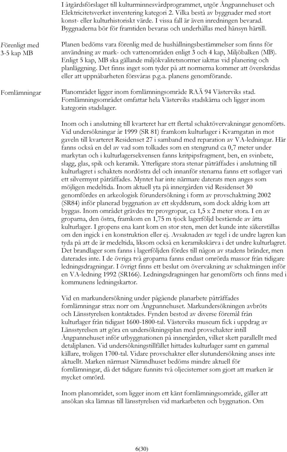 Förenligt med 3-5 kap MB Fornlämningar Planen bedöms vara förenlig med de hushållningsbestämmelser som finns för användning av mark- och vattenområden enligt 3 och 4 kap, Miljöbalken (MB).