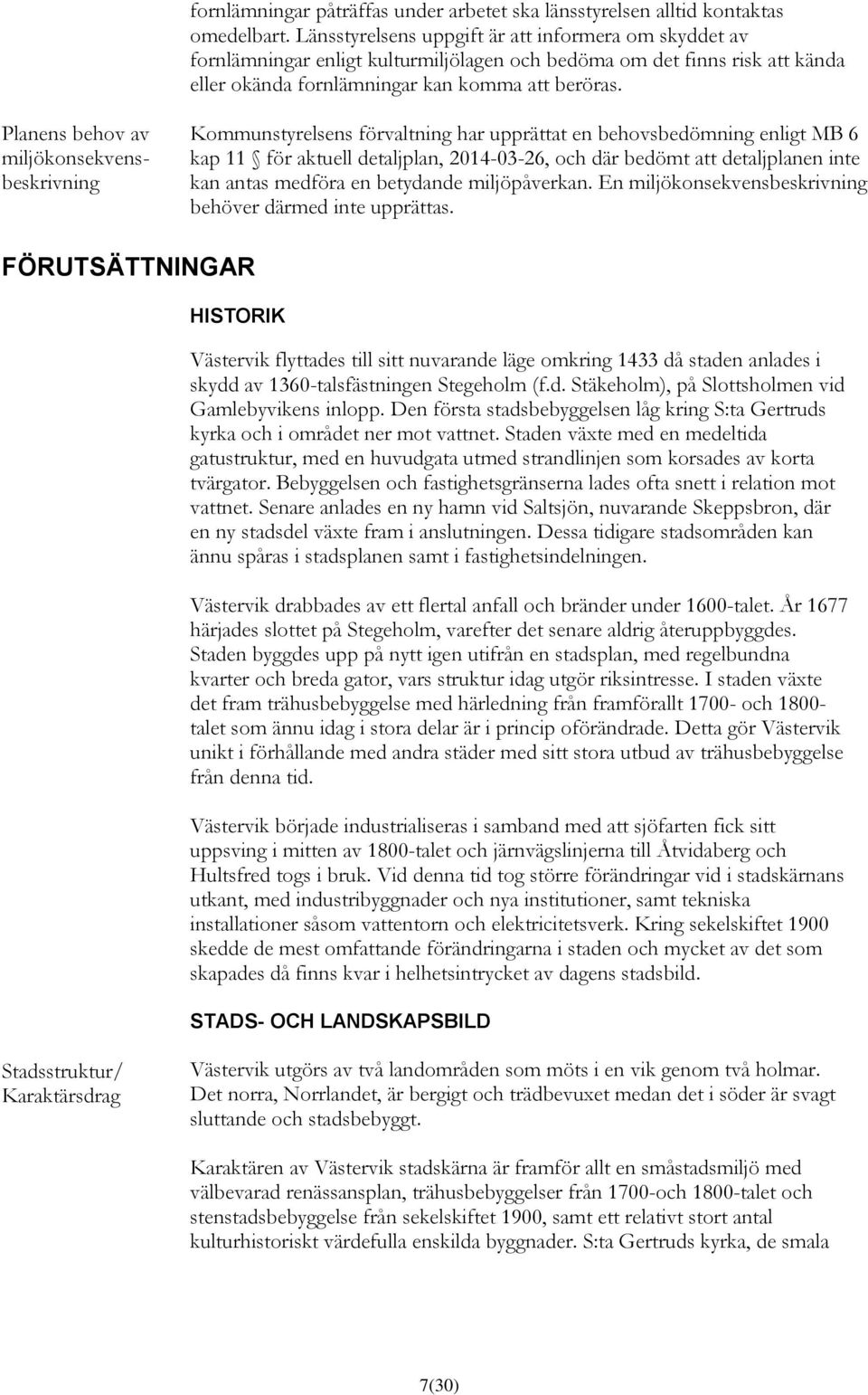 Planens behov av miljökonsekvensbeskrivning Kommunstyrelsens förvaltning har upprättat en behovsbedömning enligt MB 6 kap 11 för aktuell detaljplan, 2014-03-26, och där bedömt att detaljplanen inte