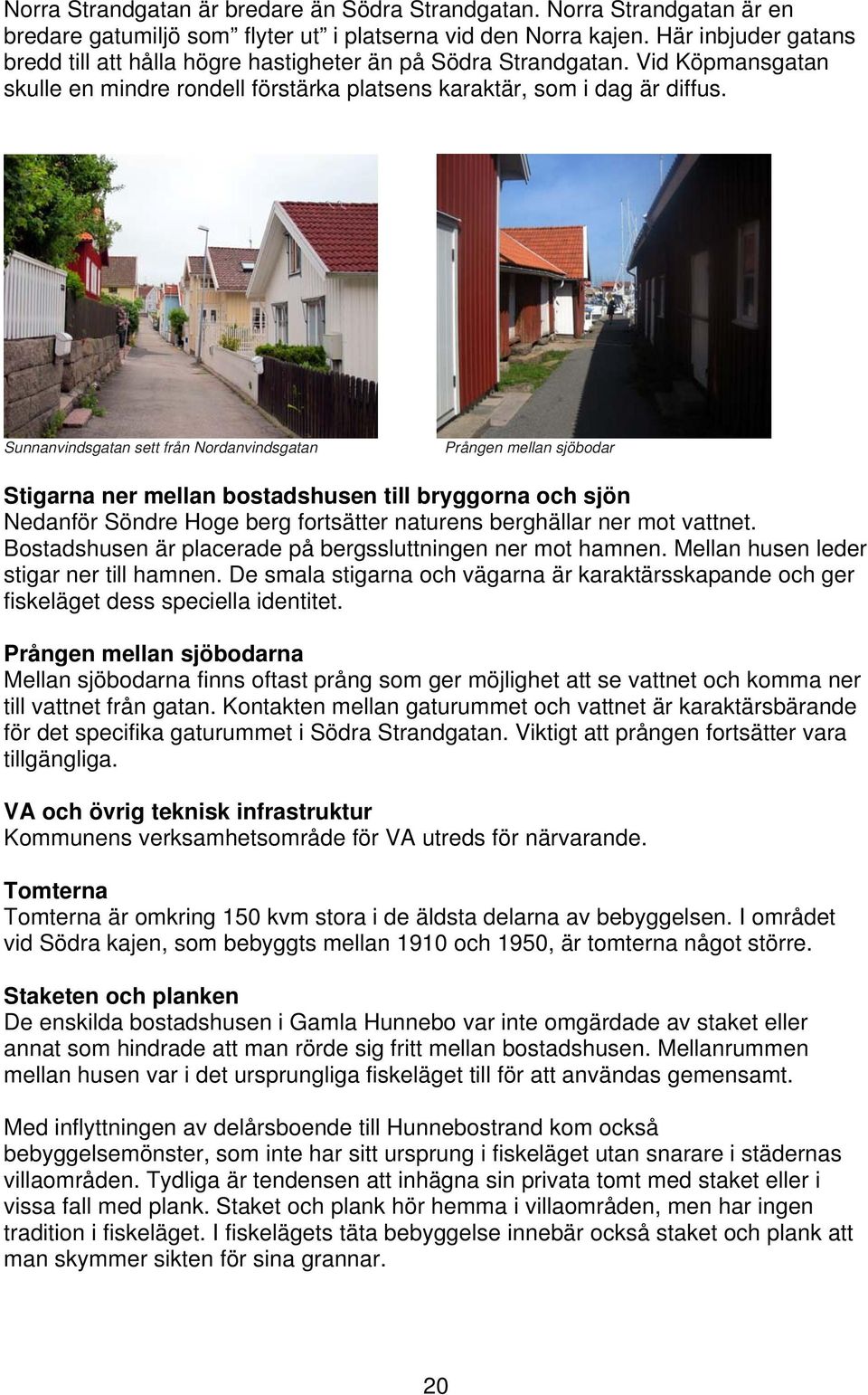 Sunnanvindsgatan sett från Nordanvindsgatan Prången mellan sjöbodar Stigarna ner mellan bostadshusen till bryggorna och sjön Nedanför Söndre Hoge berg fortsätter naturens berghällar ner mot vattnet.