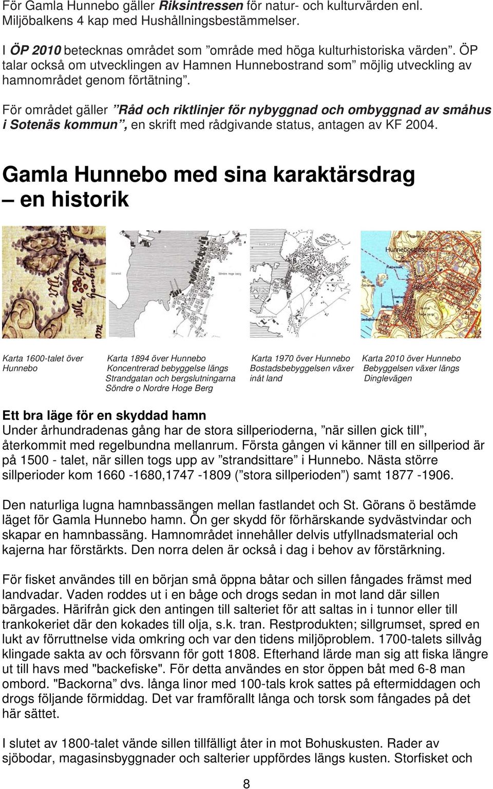 För området gäller Råd och riktlinjer för nybyggnad och ombyggnad av småhus i Sotenäs kommun, en skrift med rådgivande status, antagen av KF 2004.