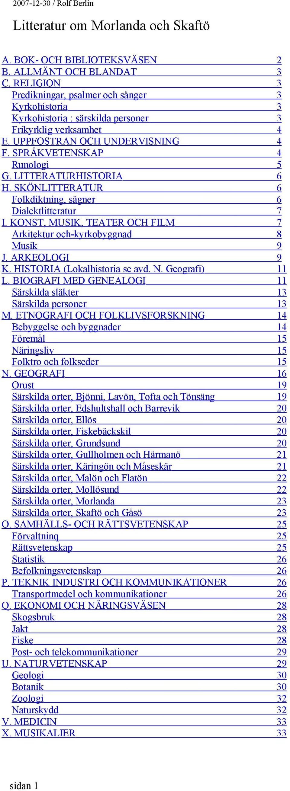 KONST, MUSIK, TEATER OCH FILM 7 Arkitektur och-kyrkobyggnad 8 Musik 9 J. ARKEOLOGI 9 K. HISTORIA (Lokalhistoria se avd. N. Geografi) 11 L.