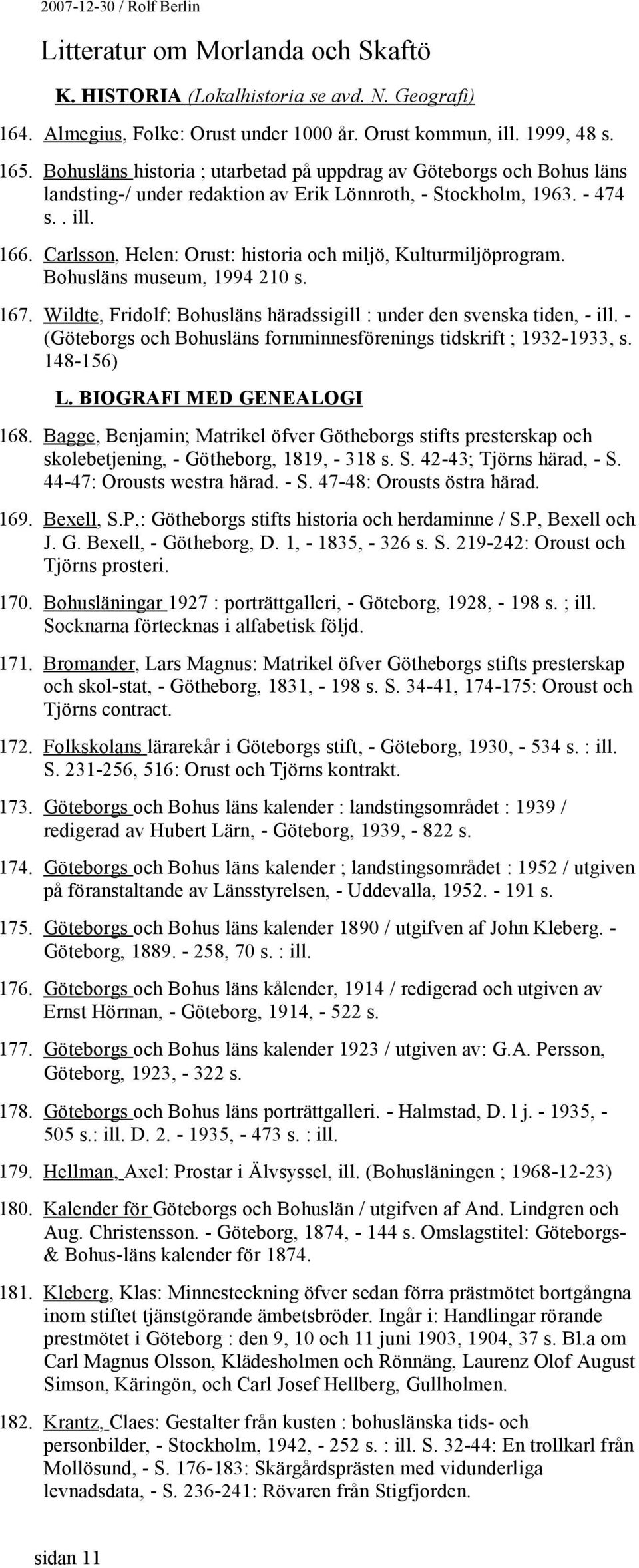 Carlsson, Helen: Orust: historia och miljö, Kulturmiljöprogram. Bohusläns museum, 1994 210 s. 167. Wildte, Fridolf: Bohusläns häradssigill : under den svenska tiden, - ill.