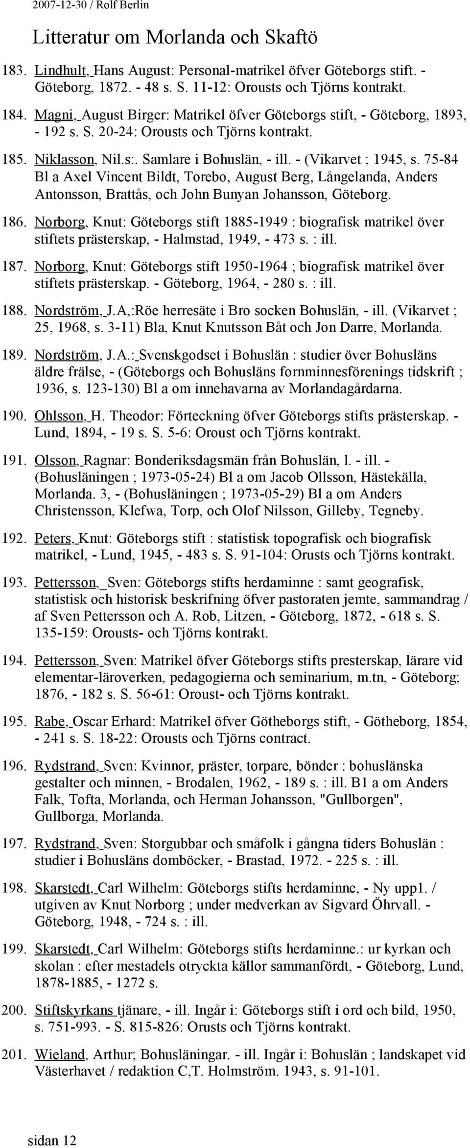 75-84 Bl a Axel Vincent Bildt, Torebo, August Berg, Långelanda, Anders Antonsson, Brattås, och John Bunyan Johansson, Göteborg. 186.