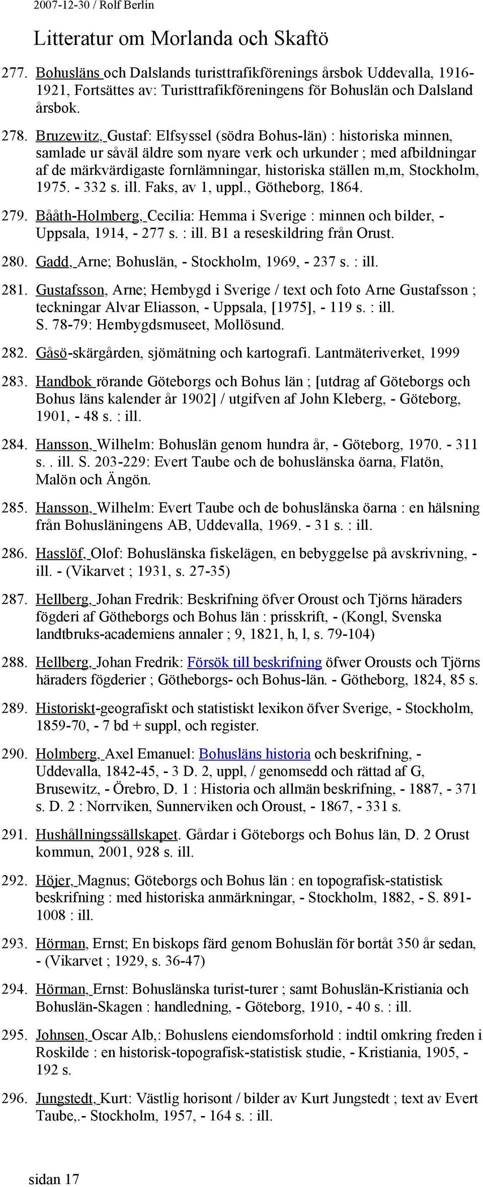 Stockholm, 1975. - 332 s. ill. Faks, av 1, uppl., Götheborg, 1864. 279. Bååth-Holmberg, Cecilia: Hemma i Sverige : minnen och bilder, - Uppsala, 1914, - 277 s. : ill. B1 a reseskildring från Orust.
