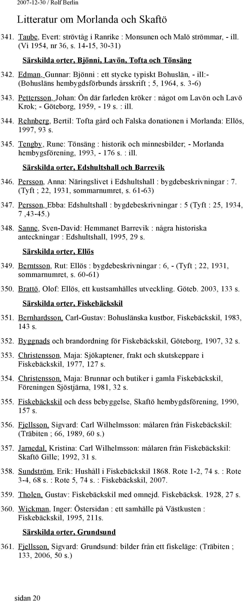 Pettersson, Johan: Ön där farleden kröker : något om Lavön och Lavö Krok; - Göteborg, 1959, - 19 s. : ill. 344. Rehnberg, Bertil: Tofta gård och Falska donationen i Morlanda: Ellös, 1997, 93 s. 345.