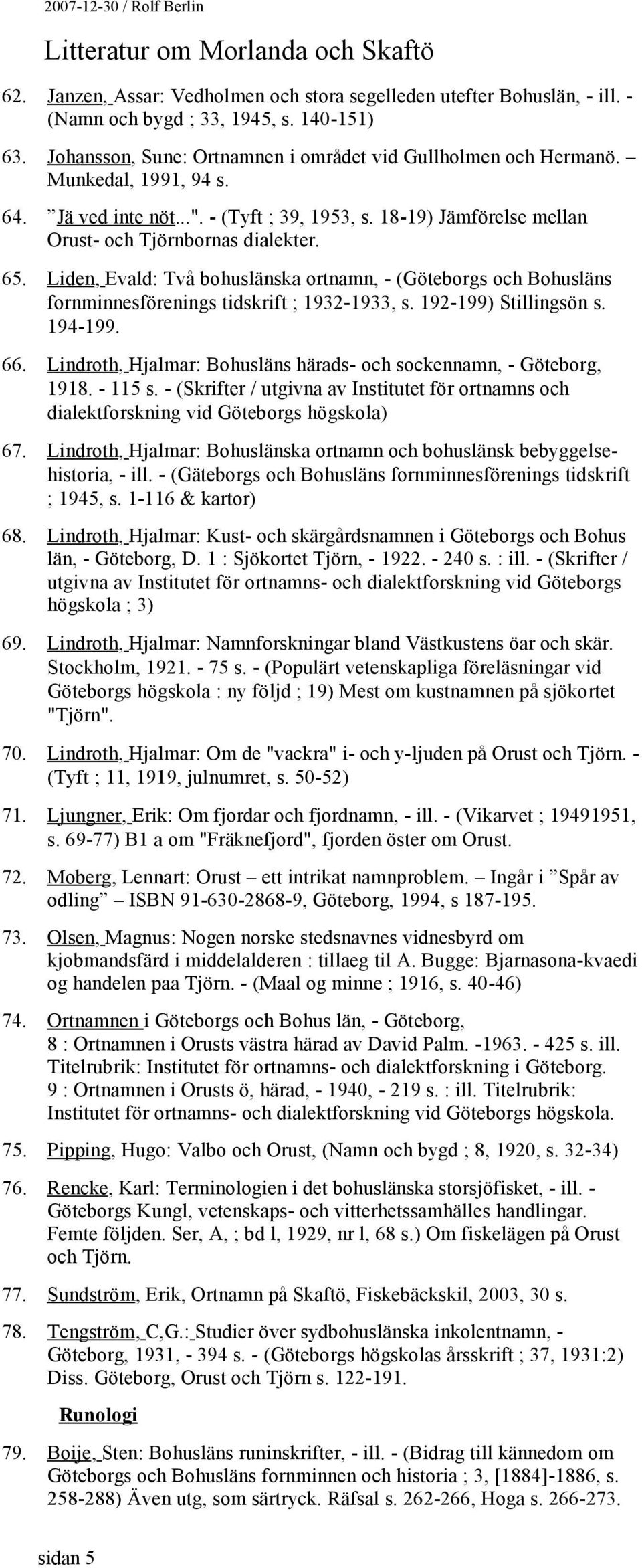 Liden, Evald: Två bohuslänska ortnamn, - (Göteborgs och Bohusläns fornminnesförenings tidskrift ; 1932-1933, s. 192-199) Stillingsön s. 194-199. 66.