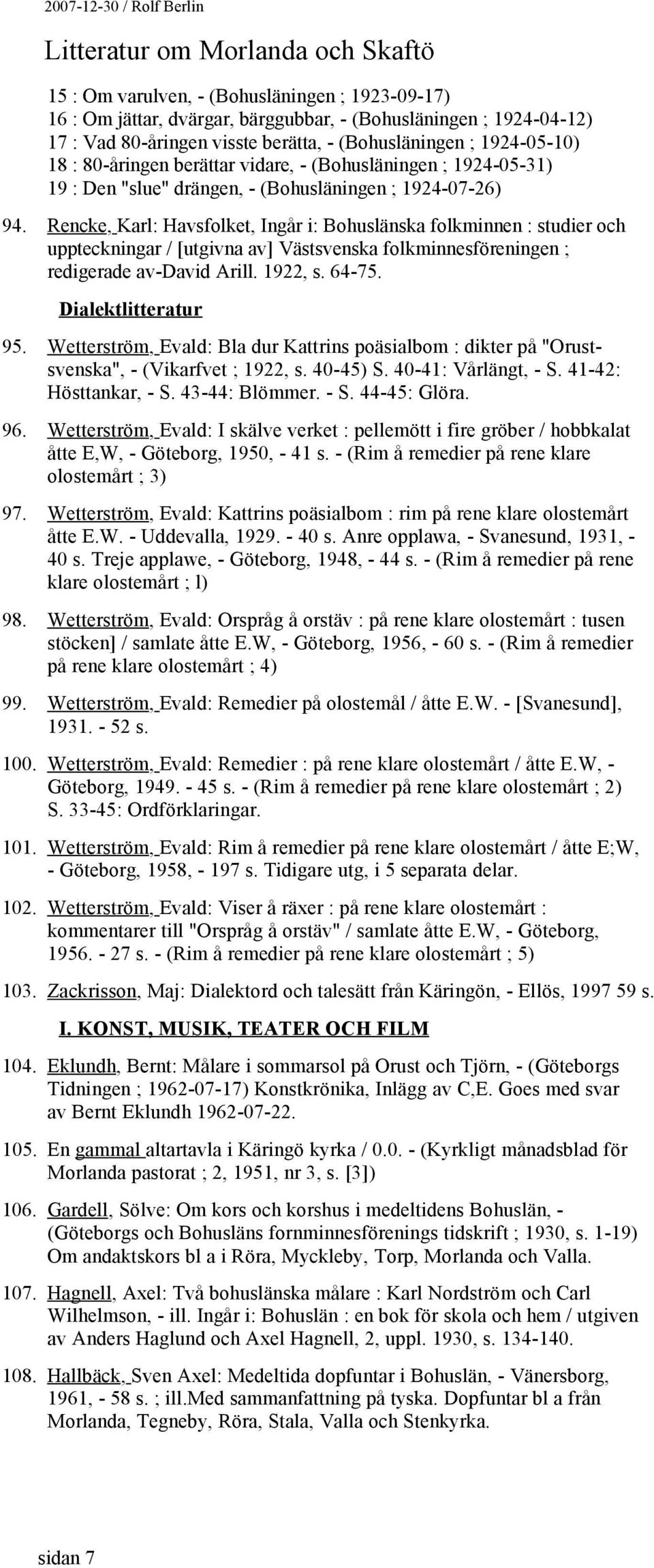 Rencke, Karl: Havsfolket, Ingår i: Bohuslänska folkminnen : studier och uppteckningar / [utgivna av] Västsvenska folkminnesföreningen ; redigerade av-david Arill. 1922, s. 64-75. Dialektlitteratur 95.