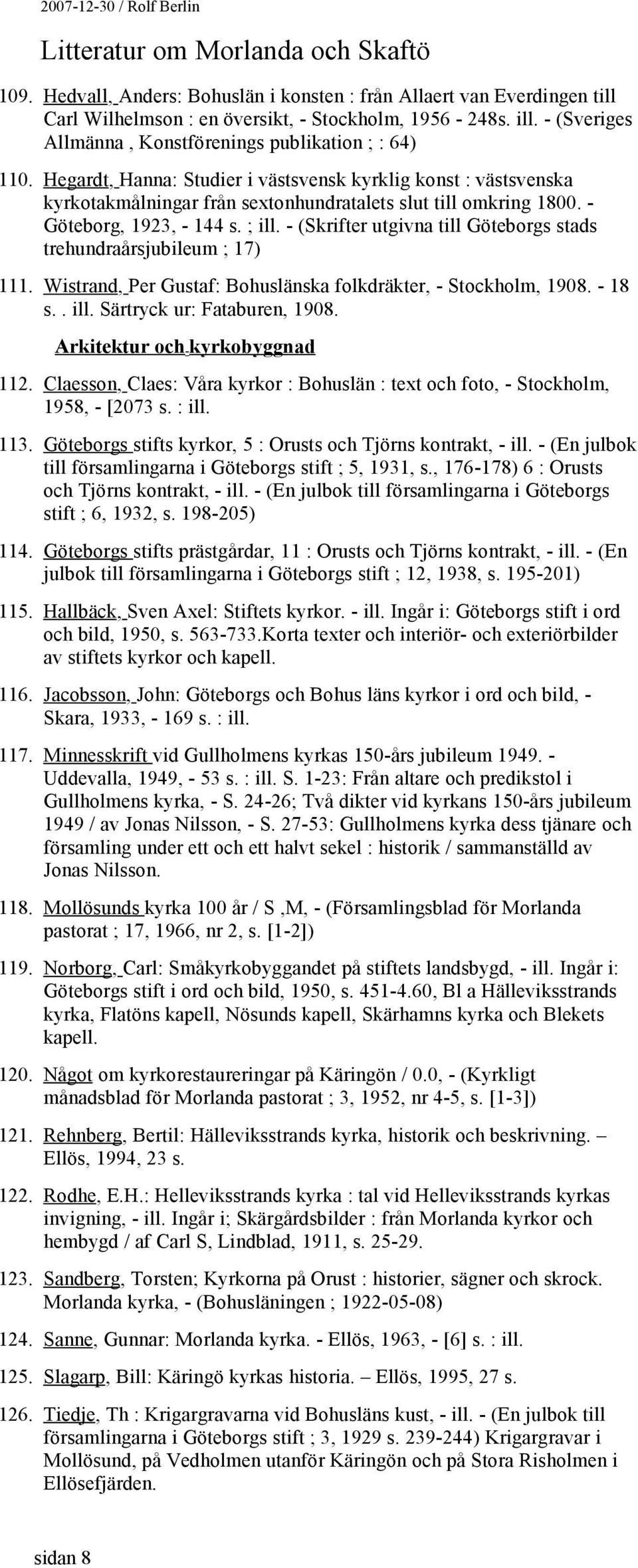 - (Skrifter utgivna till Göteborgs stads trehundraårsjubileum ; 17) 111. Wistrand, Per Gustaf: Bohuslänska folkdräkter, - Stockholm, 1908. - 18 s.. ill. Särtryck ur: Fataburen, 1908.