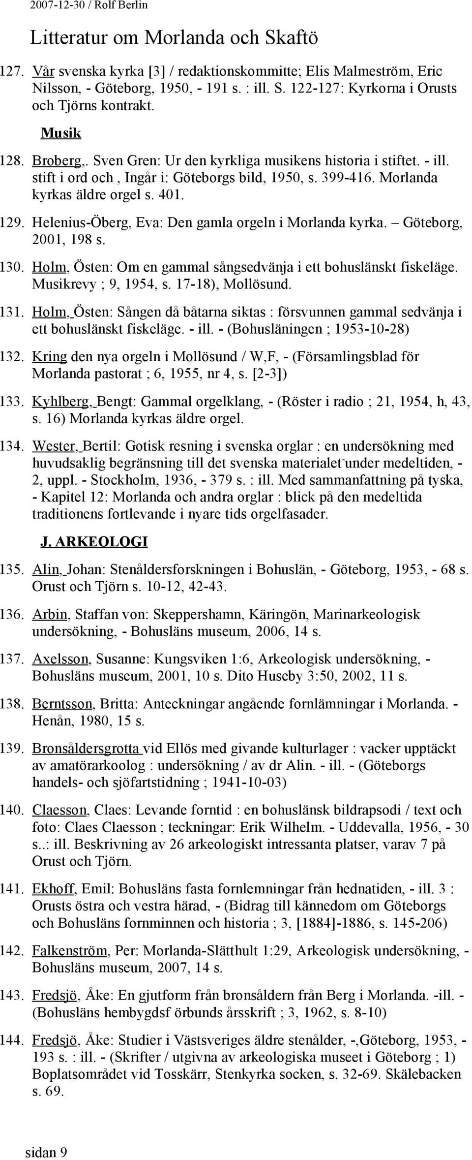 Helenius-Öberg, Eva: Den gamla orgeln i Morlanda kyrka. Göteborg, 2001, 198 s. 130. Holm, Östen: Om en gammal sångsedvänja i ett bohuslänskt fiskeläge. Musikrevy ; 9, 1954, s. 17-18), Mollösund. 131.