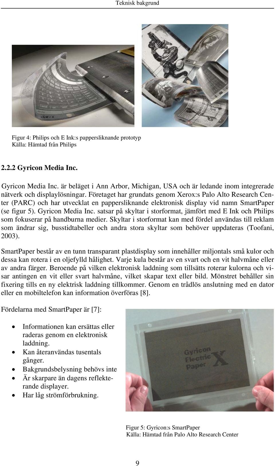 Företaget har grundats genom Xerox:s Palo Alto Research Center (PARC) och har utvecklat en pappersliknande elektronisk display vid namn SmartPaper (se figur 5). Gyricon Media Inc.